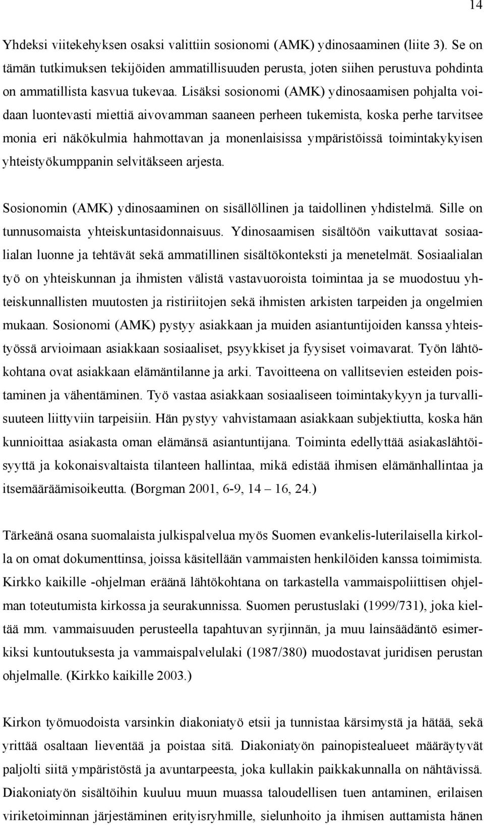 Lisäksi sosionomi (AMK) ydinosaamisen pohjalta voidaan luontevasti miettiä aivovamman saaneen perheen tukemista, koska perhe tarvitsee monia eri näkökulmia hahmottavan ja monenlaisissa ympäristöissä