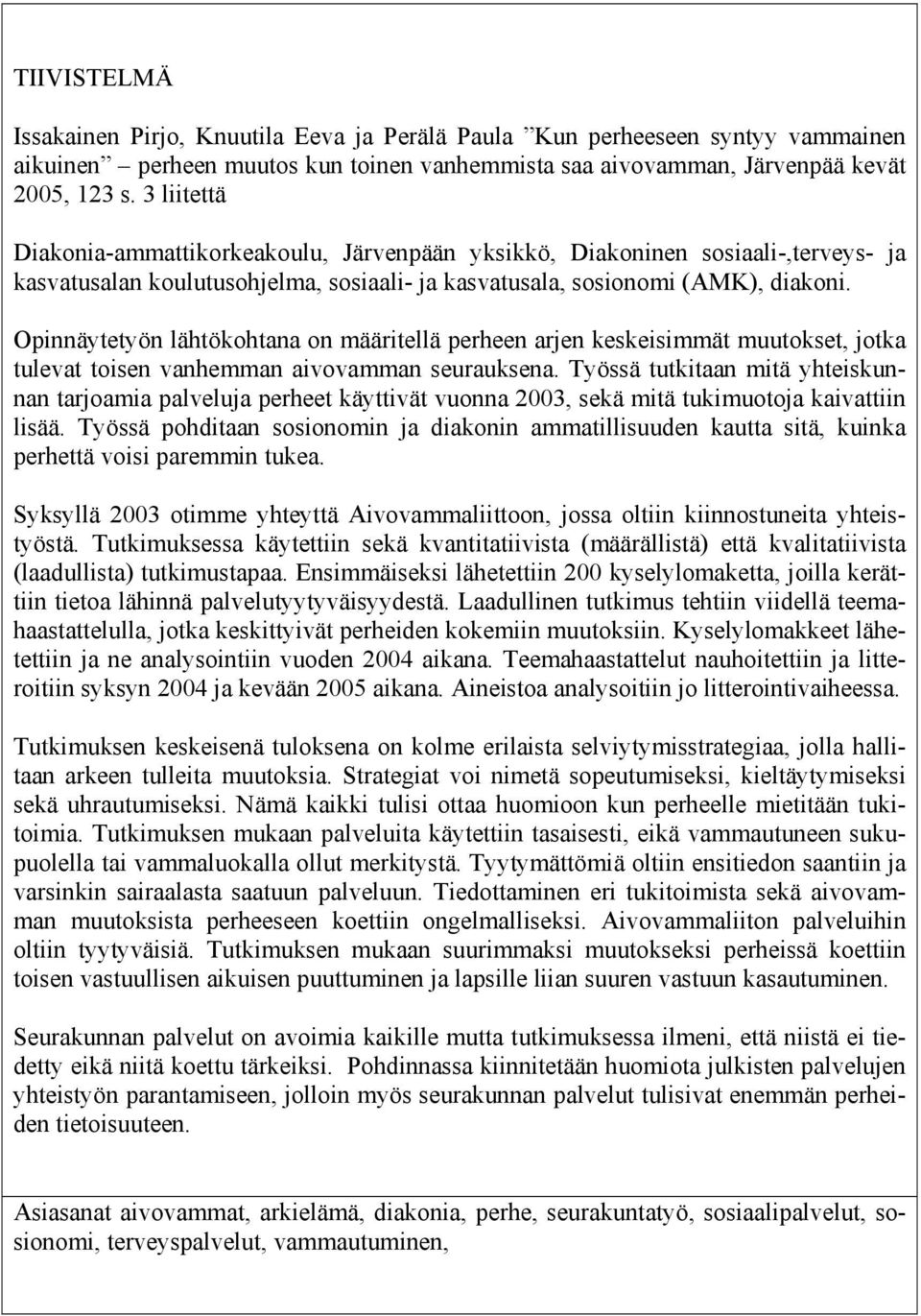 Opinnäytetyön lähtökohtana on määritellä perheen arjen keskeisimmät muutokset, jotka tulevat toisen vanhemman aivovamman seurauksena.