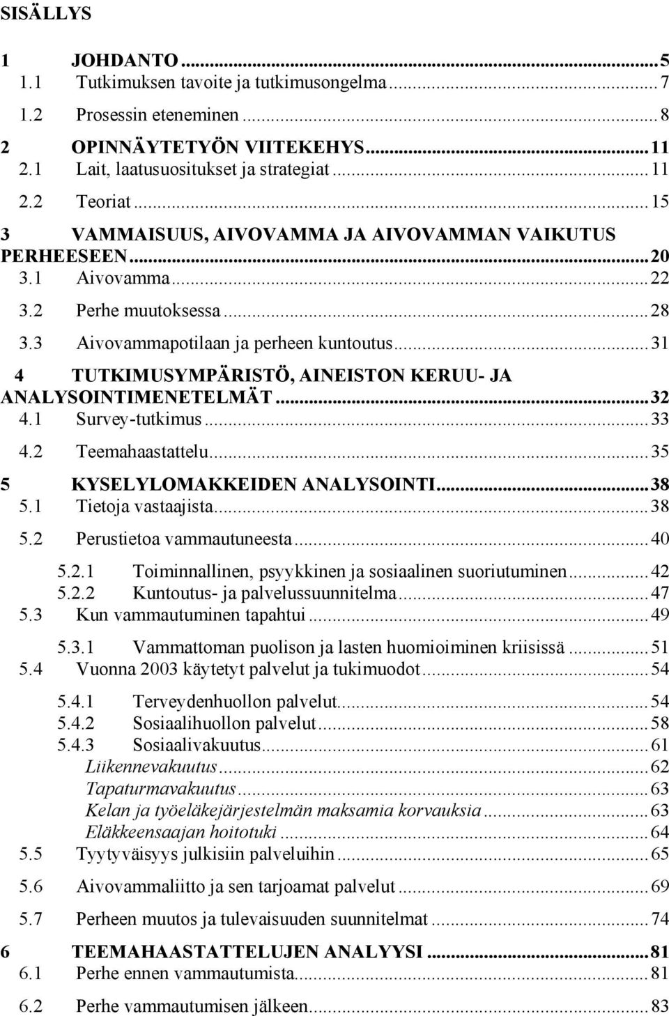 ..31 4 TUTKIMUSYMPÄRISTÖ, AINEISTON KERUU- JA ANALYSOINTIMENETELMÄT...32 4.1 Survey-tutkimus...33 4.2 Teemahaastattelu...35 5 KYSELYLOMAKKEIDEN ANALYSOINTI...38 5.1 Tietoja vastaajista...38 5.2 Perustietoa vammautuneesta.