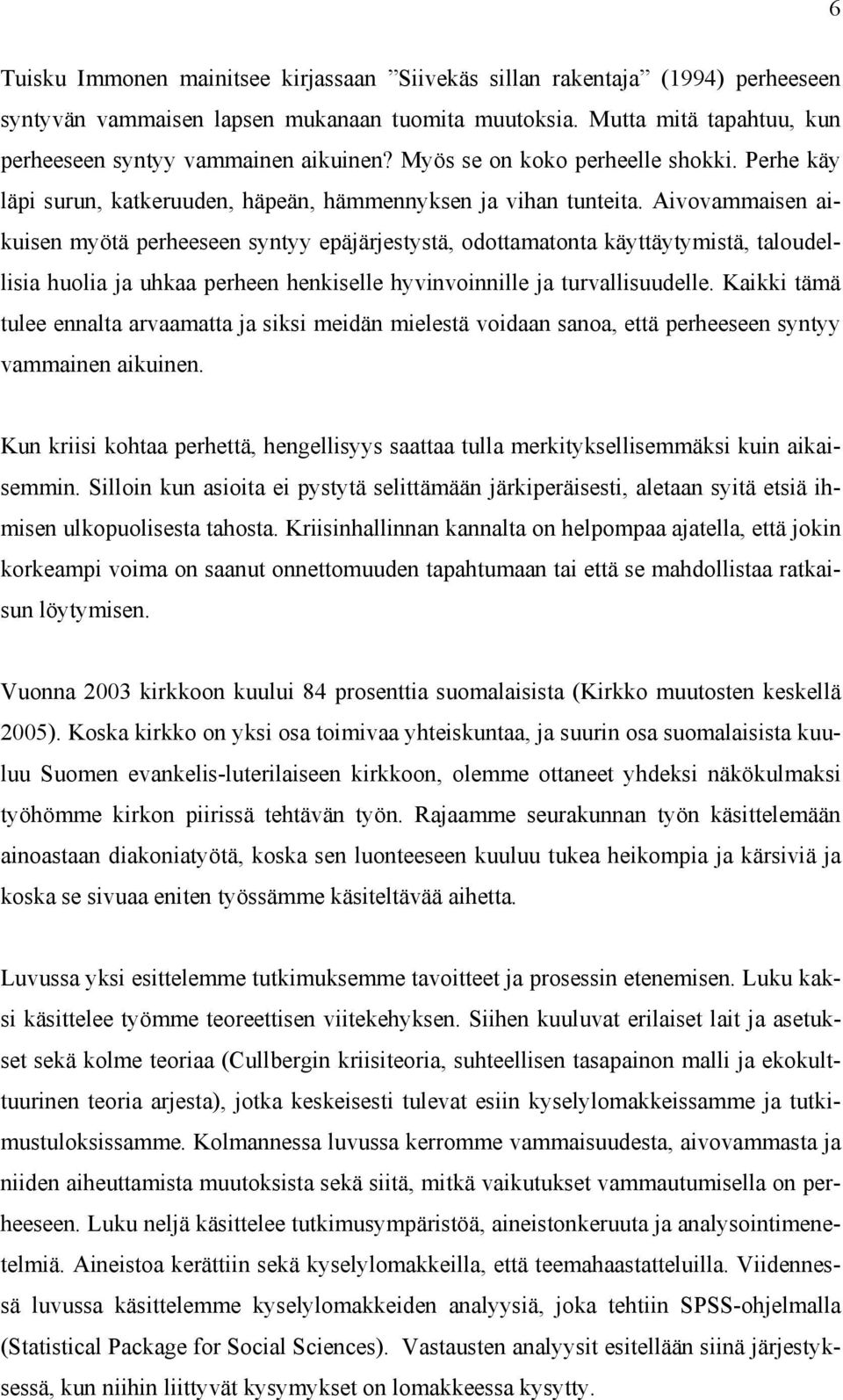 Aivovammaisen aikuisen myötä perheeseen syntyy epäjärjestystä, odottamatonta käyttäytymistä, taloudellisia huolia ja uhkaa perheen henkiselle hyvinvoinnille ja turvallisuudelle.