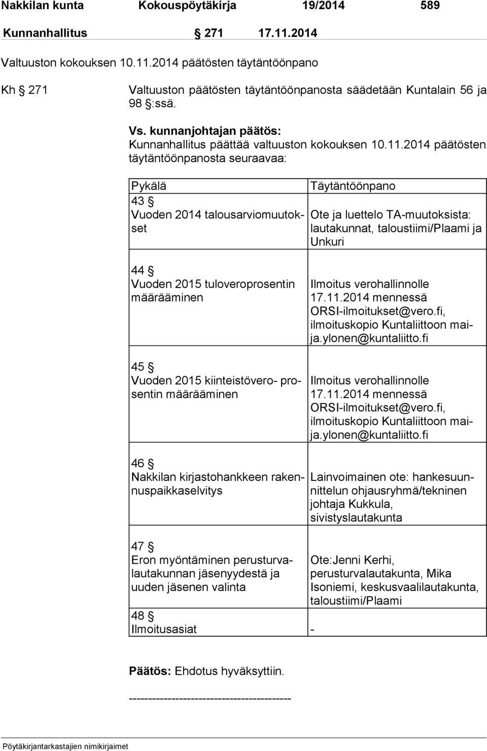 2014 päätösten täy tän töön pa nos ta seuraavaa: Pykälä 43 Vuoden 2014 talousarviomuutokset Täytäntöönpano Ote ja luettelo TA-muutoksista: lautakunnat, taloustiimi/plaami ja Un ku ri 44 Vuoden 2015