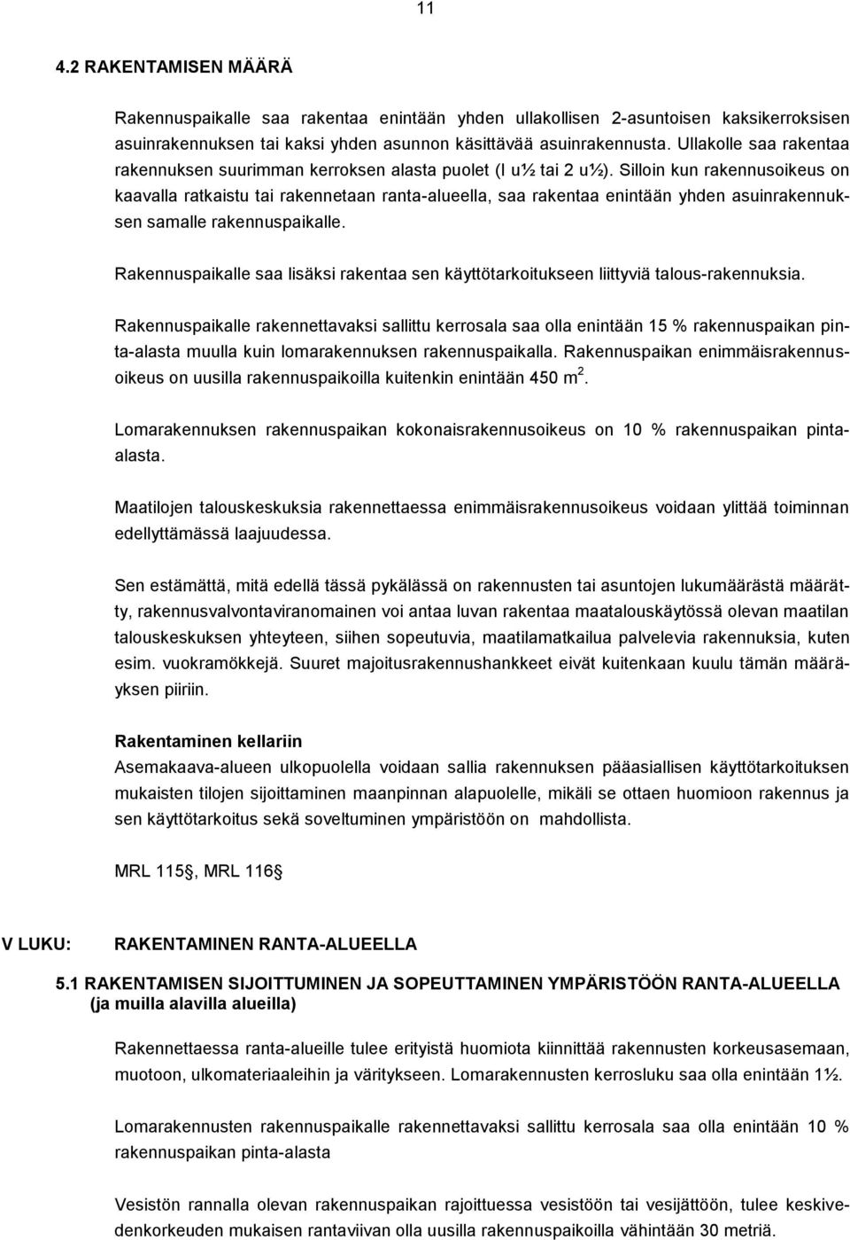 Silloin kun rakennusoikeus on kaavalla ratkaistu tai rakennetaan ranta-alueella, saa rakentaa enintään yhden asuinrakennuksen samalle rakennuspaikalle.