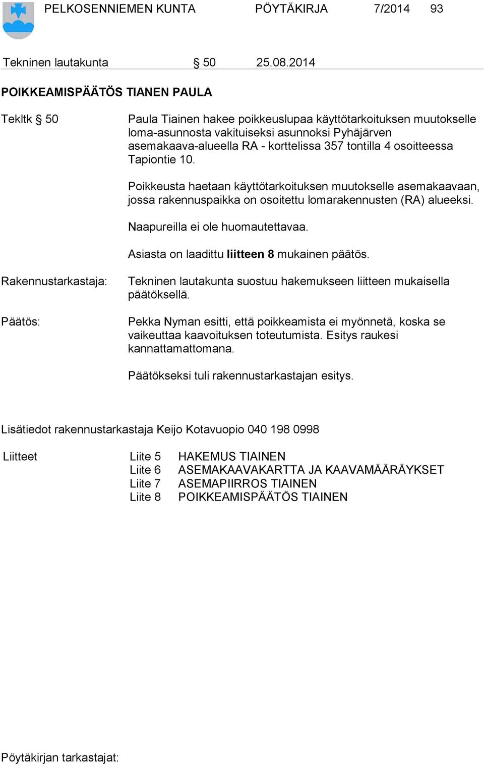 tontilla 4 osoitteessa Tapiontie 10. Poikkeusta haetaan käyttötarkoituksen muutokselle asemakaavaan, jossa rakennuspaikka on osoitettu lomarakennusten (RA) alueeksi. Naapureilla ei ole huomautettavaa.