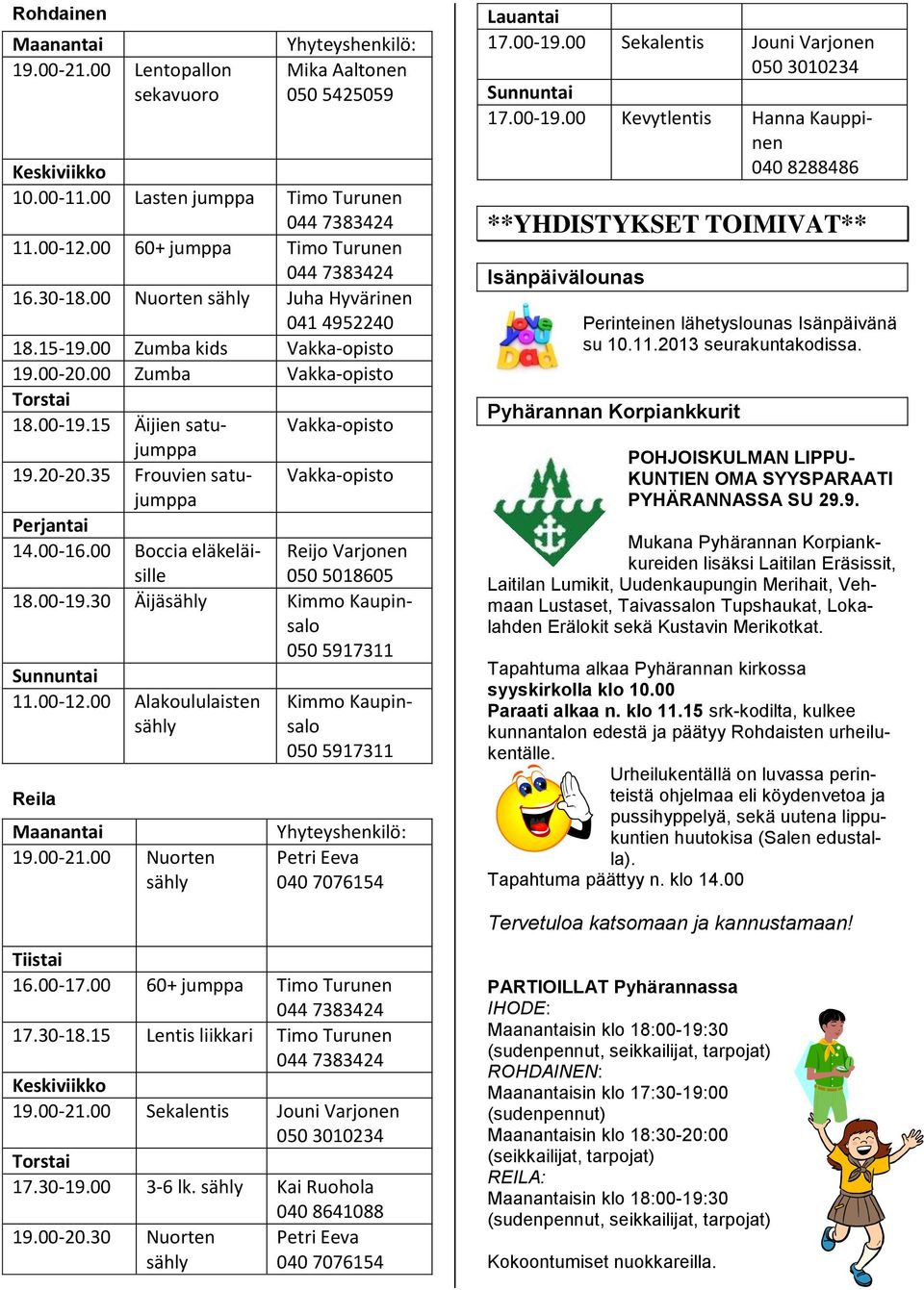 35 Frouvien satu- Vakka-opisto jumppa Perjantai 14.00-16.00 Boccia eläkeläisille Reijo Varjonen 050 5018605 18.00-19.30 Äijäsähly Kimmo Kaupinsalo 050 5917311 Sunnuntai 11.00-12.