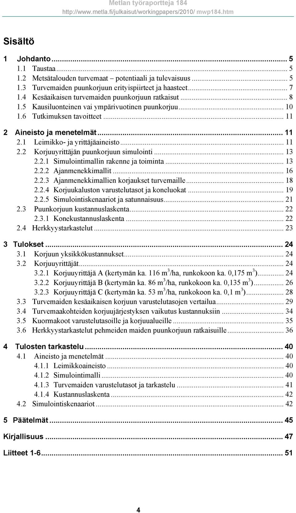 .. 11 2.2 Korjuuyrittäjän puunkorjuun simulointi... 13 2.2.1 Simulointimallin rakenne ja toiminta... 13 2.2.2 Ajanmenekkimallit... 16 2.2.3 Ajanmenekkimallien korjaukset turvemaille... 18 2.2.4 Korjuukaluston varustelutasot ja koneluokat.