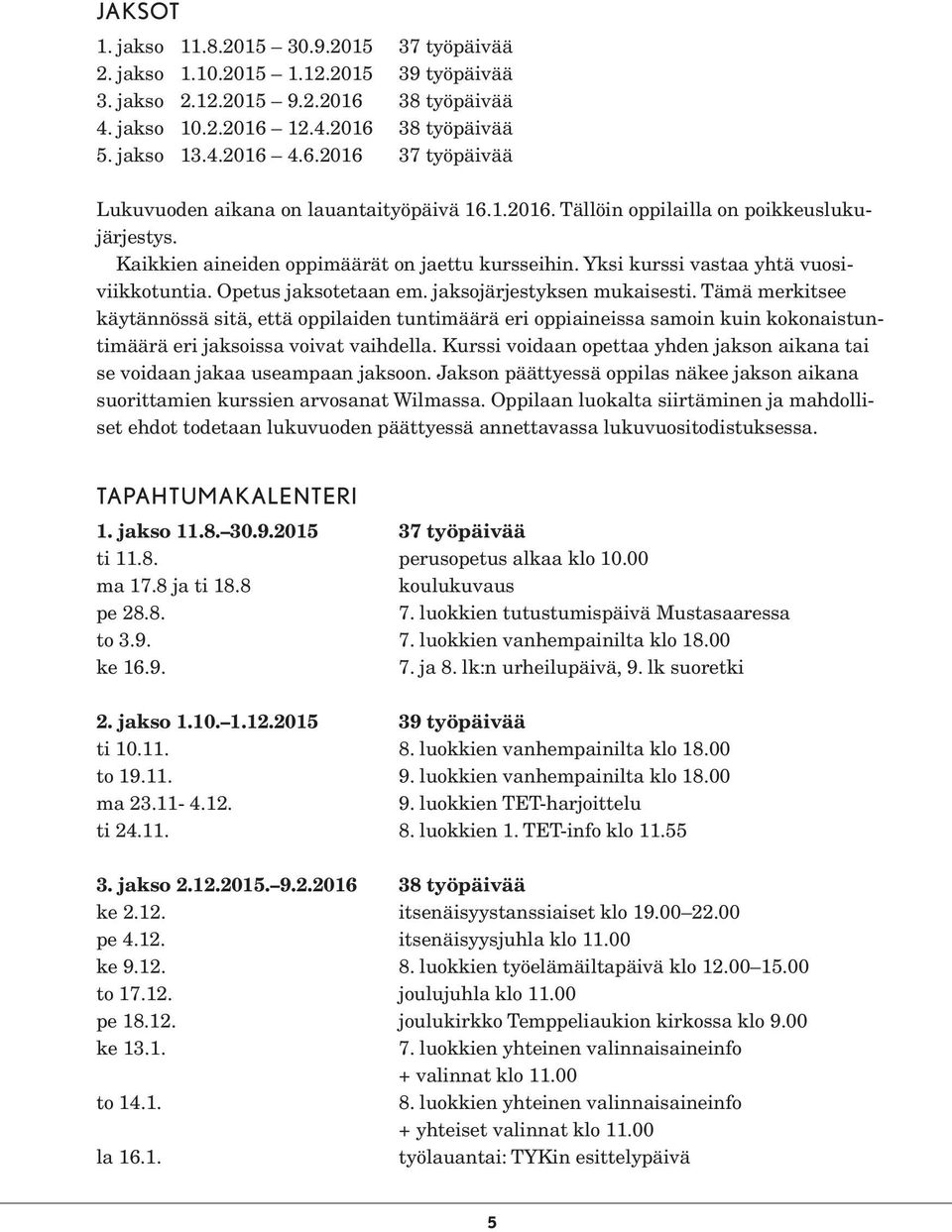 Tämä merkitsee käytännössä sitä, että oppilaiden tuntimäärä eri oppiaineissa samoin kuin kokonaistuntimäärä eri jaksoissa voivat vaihdella.