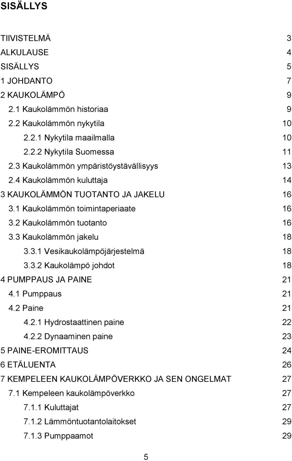 3 Kaukolämmön jakelu 18 3.3.1 Vesikaukolämpöjärjestelmä 18 3.3.2 Kaukolämpö johdot 18 4 PUMPPAUS JA PAINE 21 4.1 Pumppaus 21 4.2 Paine 21 4.2.1 Hydrostaattinen paine 22 4.2.2 Dynaaminen paine 23 5 PAINE-EROMITTAUS 24 6 ETÄLUENTA 26 7 KEMPELEEN KAUKOLÄMPÖVERKKO JA SEN ONGELMAT 27 7.