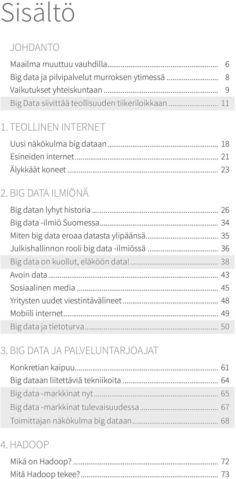 .. 34 Miten big data eroaa datasta ylipäänsä... 35 Julkishallinnon rooli big data ilmiössä... 36 Big data on kuollut, eläköön data!... 38 Avoin data... 43 Sosiaalinen media.