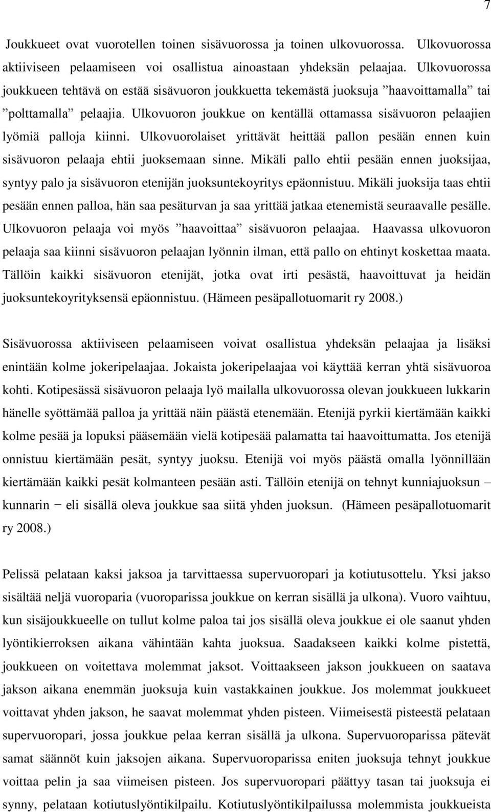 Ulkovuoron joukkue on kentällä ottamassa sisävuoron pelaajien lyömiä palloja kiinni. Ulkovuorolaiset yrittävät heittää pallon pesään ennen kuin sisävuoron pelaaja ehtii juoksemaan sinne.