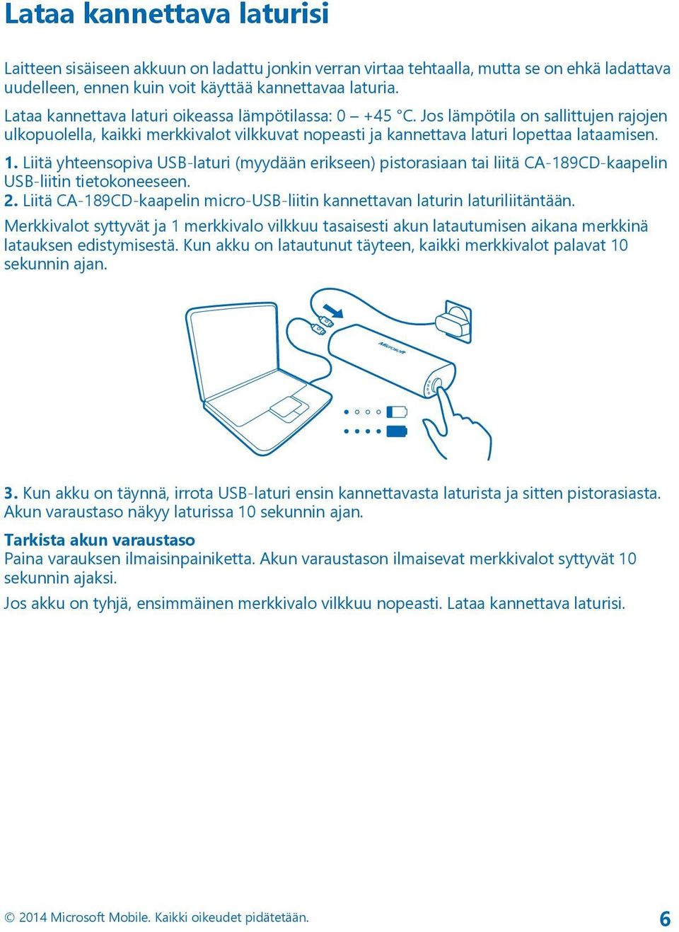 Liitä yhteensopiva USB-laturi (myydään erikseen) pistorasiaan tai liitä CA-189CD-kaapelin USB-liitin tietokoneeseen. 2. Liitä CA-189CD-kaapelin micro-usb-liitin kannettavan laturin laturiliitäntään.