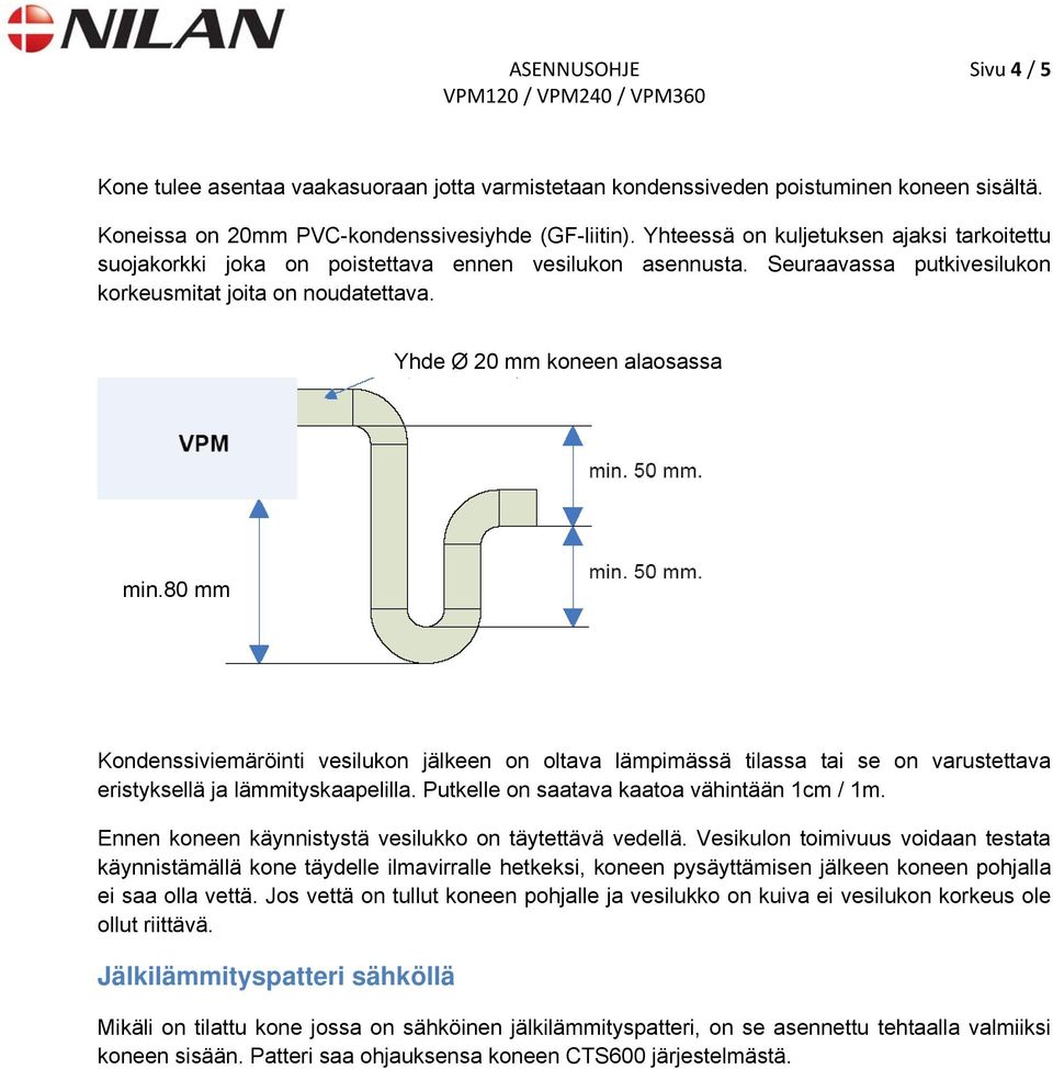 80 mm Kondenssiviemäröinti vesilukon jälkeen on oltava lämpimässä tilassa tai se on varustettava eristyksellä ja lämmityskaapelilla. Putkelle on saatava kaatoa vähintään 1cm / 1m.