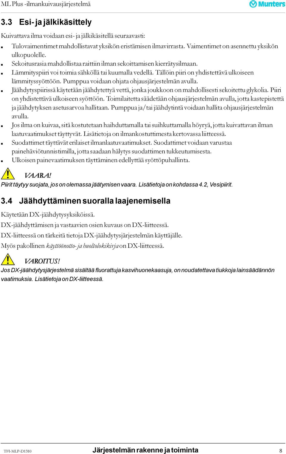 Pumppua voidaan ohjata ohjausjärjestelmän avulla. Jäähdytyspiirissä käytetään jäähdytettyä vettä, jonka joukkoon on mahdollisesti sekoitettu glykolia. Piiri on yhdistettävä ulkoiseen syöttöön.