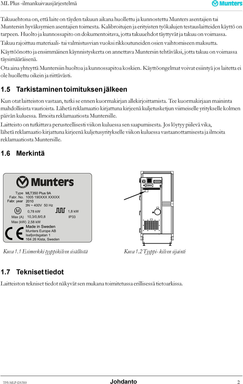 Takuu rajoittuu materiaali- tai valmistusvian vuoksi rikkoutuneiden osien vaihtomiseen maksutta.