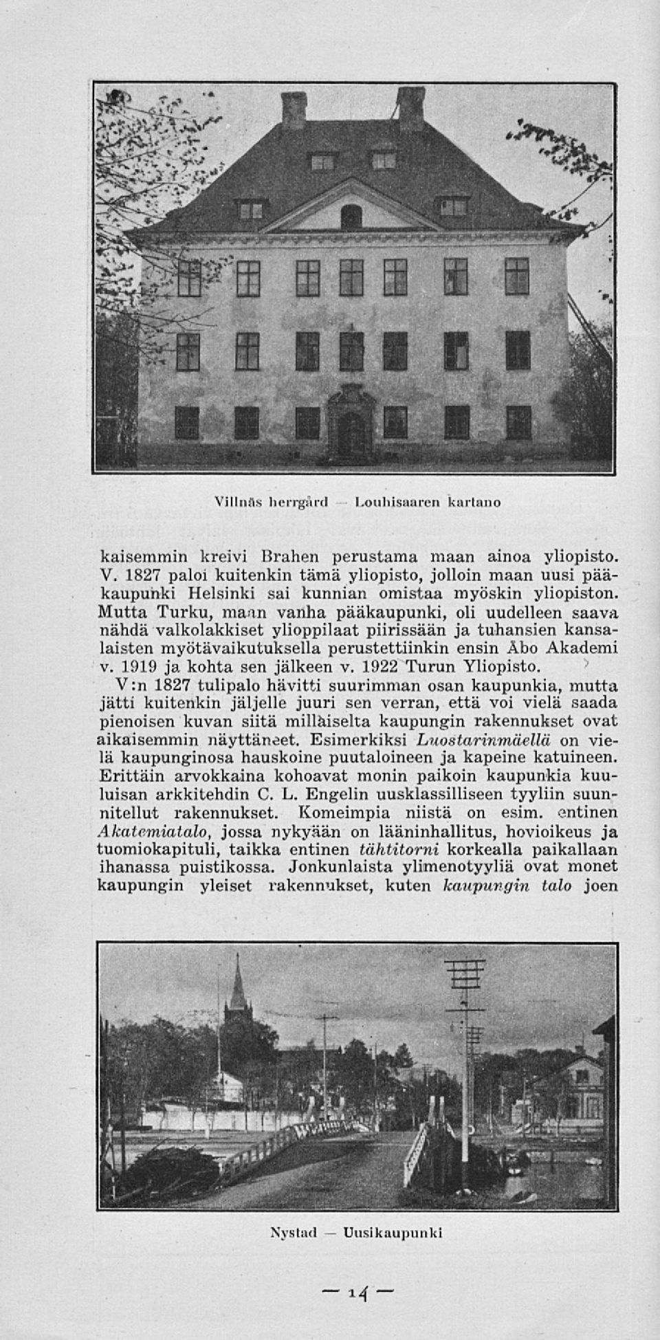 Mutta Turku, maan vanha pääkaupunki, oli uudelleen saava nähdä valkotakkiset ylioppilaat piirissään ja tuhansien kansalaisten myötävaikutuksella perustettiinkin ensin Åbo Akademi v.