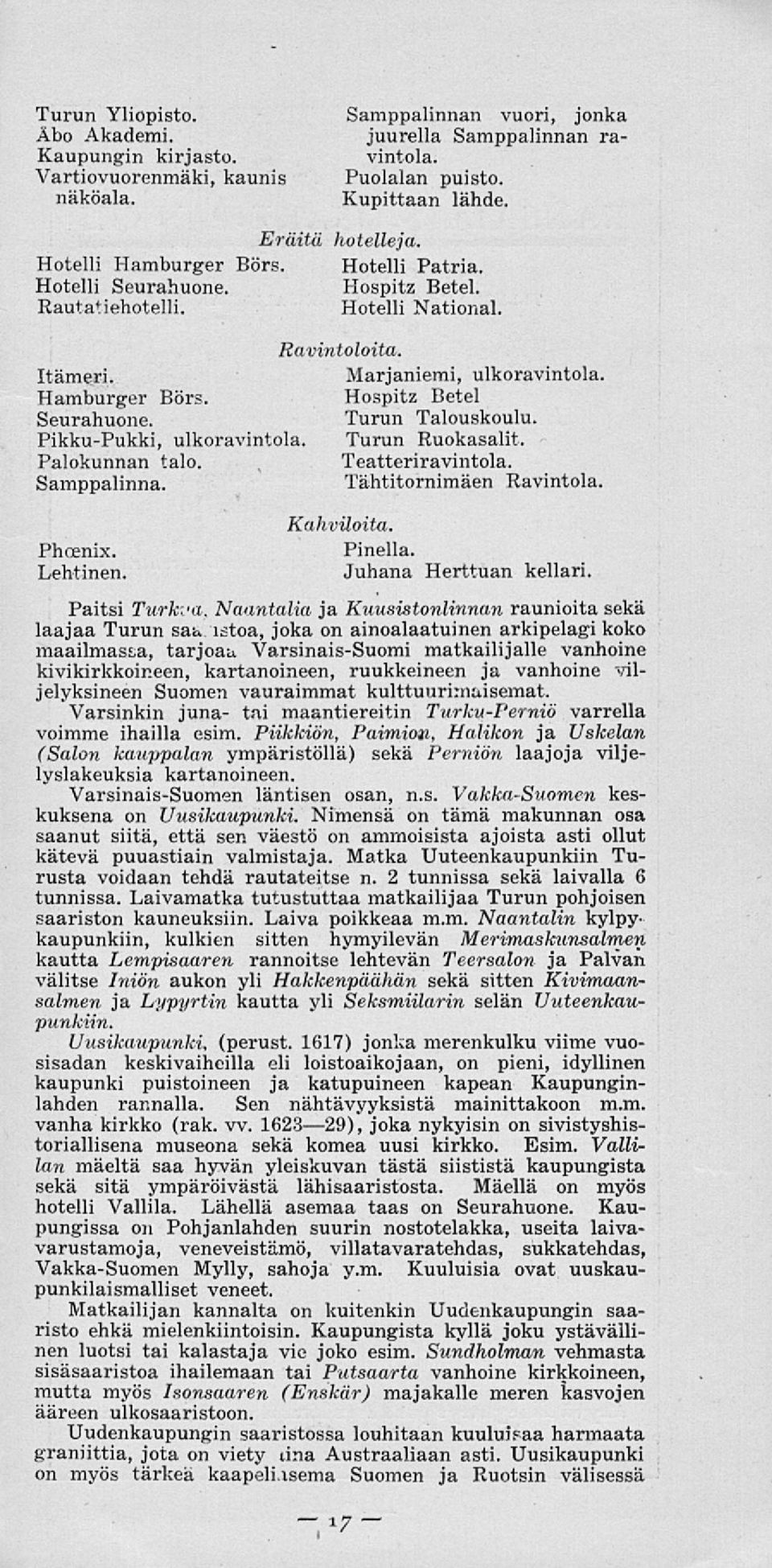 Turun Talouskoulu. Pikku-Pukki, ulkoravintola. Turun Ruokasalit. Palokunnan talo. Teatteriravintola. Samppalinna. Tähtitornimäen Ravintola. Phcenix. Lehtinen. Kahviloita. Pinella.