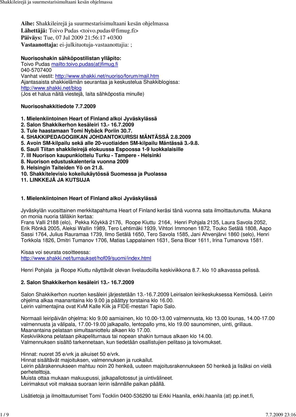 fi 040-5707400 Vanhat viestit: http://www.shakki.net/nuoriso/forum/mail.htm Ajantasaista shakkielämän seurantaa ja keskustelua Shakkiblogissa: http://www.shakki.net/blog (Jos et halua näitä viestejä, laita sähköpostia minulle) Nuorisoshakkitiedote 7.