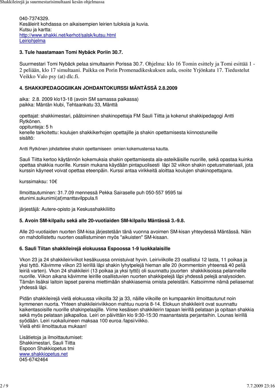 Paikka on Porin Promenadikeskuksen aula, osoite Yrjönkatu 17. Tiedustelut Veikko Valo psy (at) dlc.fi. 4. SHAKKIPEDAGOGIIKAN JOHDANTOKURSSI MÄNTÄSSÄ 2.8.