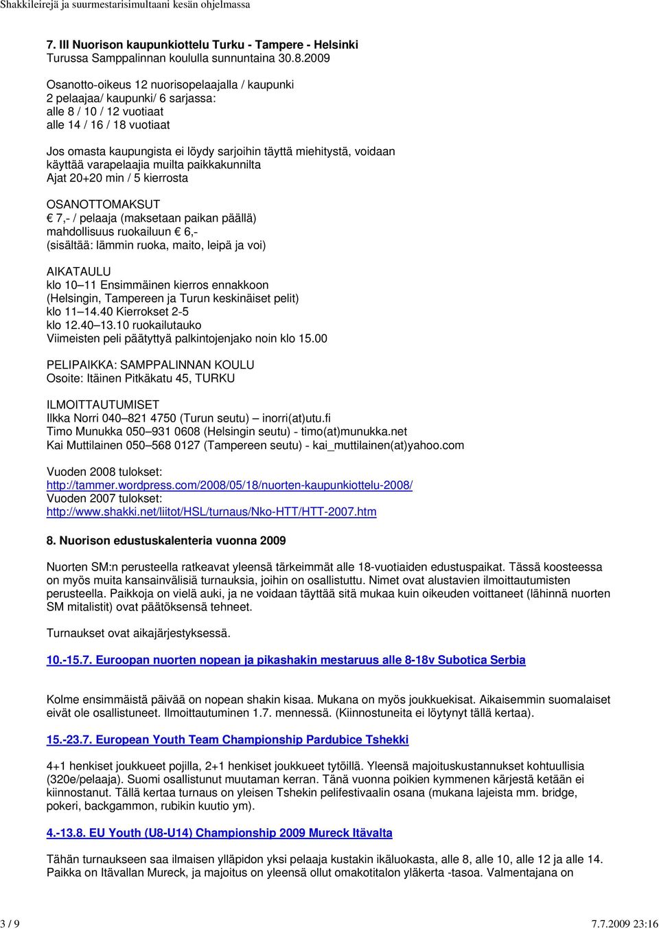 miehitystä, voidaan käyttää varapelaajia muilta paikkakunnilta Ajat 20+20 min / 5 kierrosta OSANOTTOMAKSUT 7,- / pelaaja (maksetaan paikan päällä) mahdollisuus ruokailuun 6,- (sisältää: lämmin ruoka,