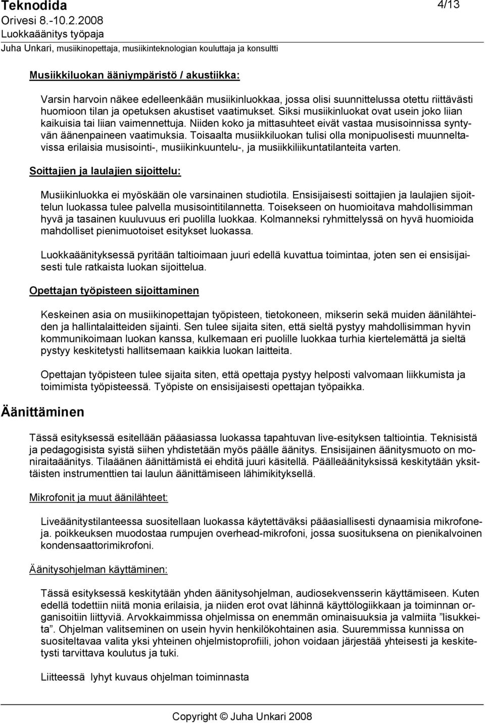 Toisaalta musiikkiluokan tulisi olla monipuolisesti muunneltavissa erilaisia musisointi, musiikinkuuntelu, ja musiikkiliikuntatilanteita varten.