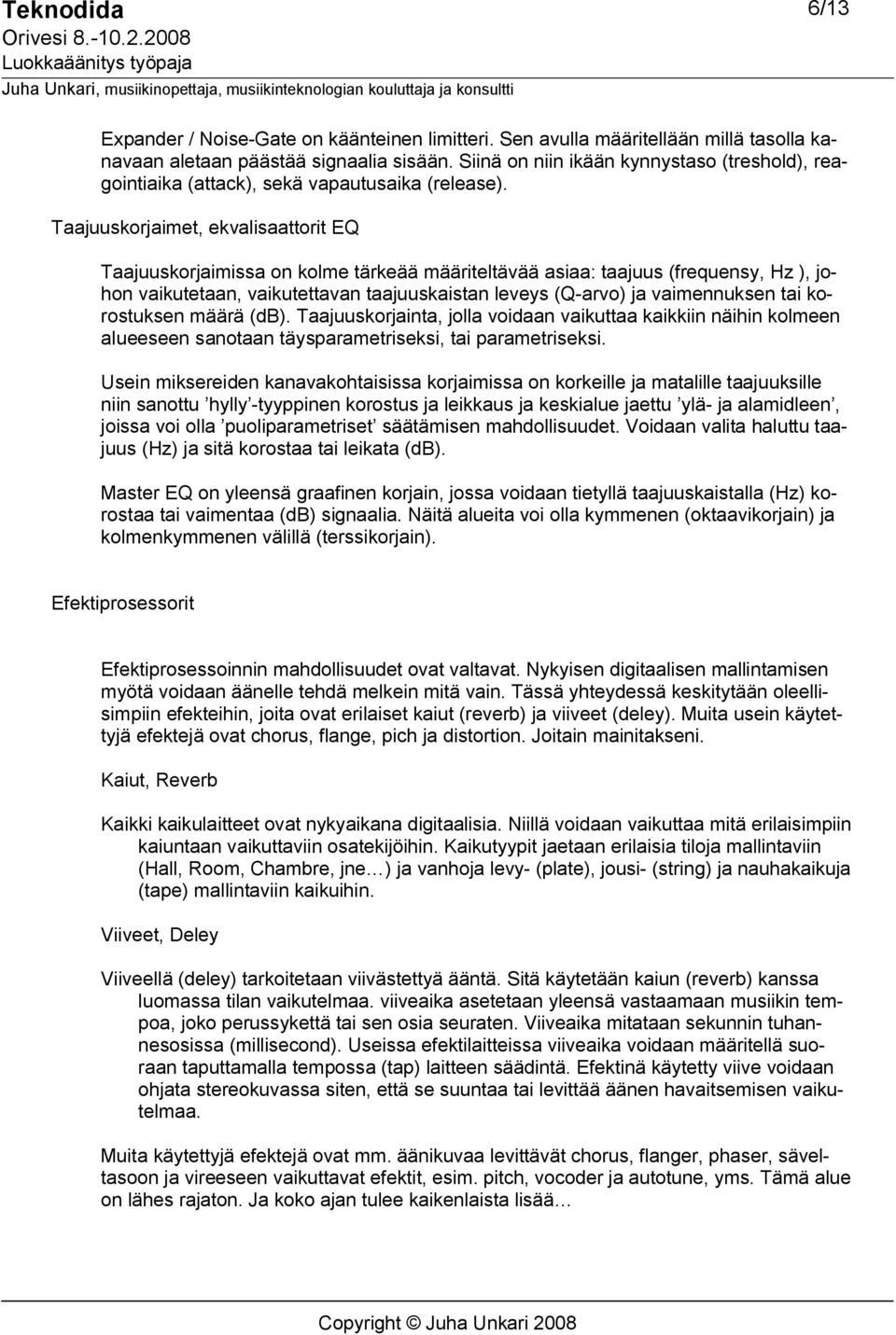 Taajuuskorjaimet, ekvalisaattorit EQ Taajuuskorjaimissa on kolme tärkeää määriteltävää asiaa: taajuus (frequensy, Hz ), johon vaikutetaan, vaikutettavan taajuuskaistan leveys (Q arvo) ja vaimennuksen