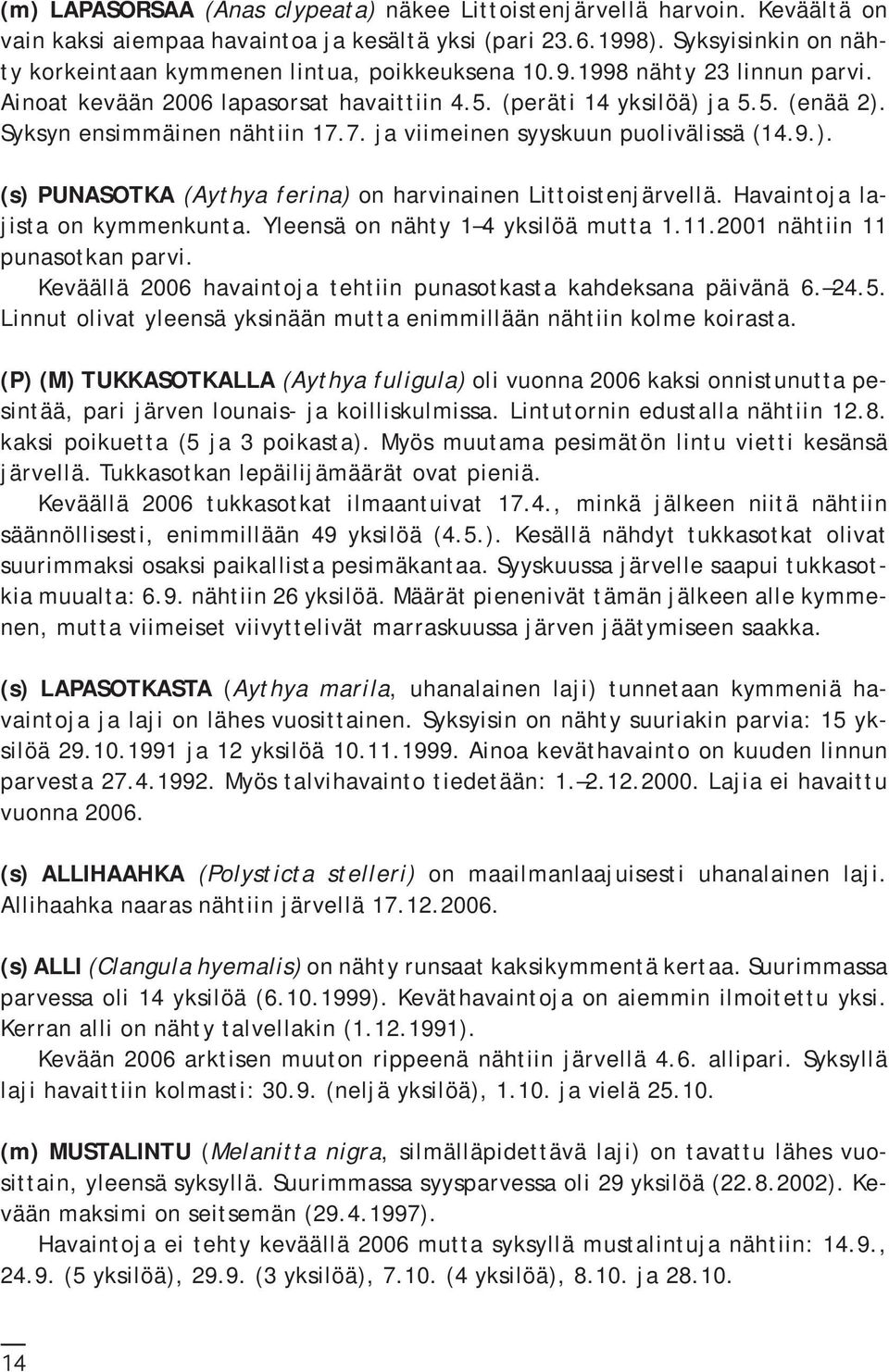 Syksyn ensimmäinen nähtiin 17.7. ja viimeinen syyskuun puolivälissä (14.9.). (s) PUNASOTKA (Aythya ferina) on harvinainen Littoistenjärvellä. Havaintoja lajista on kymmenkunta.