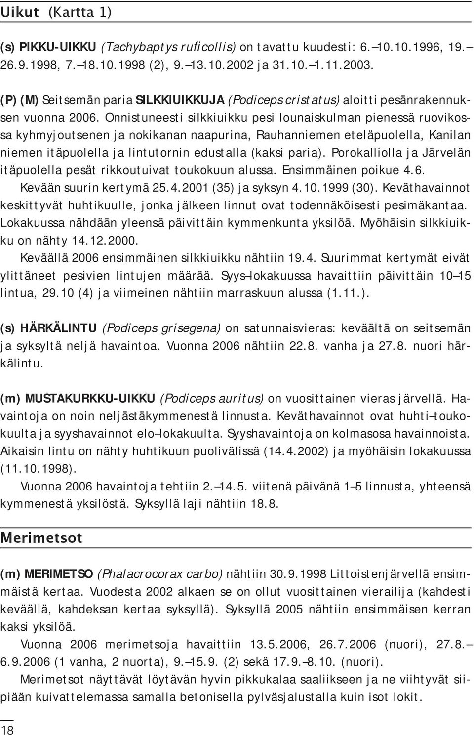 Onnistuneesti silkkiuikku pesi lounaiskulman pienessä ruovikossa kyhmyjoutsenen ja nokikanan naapurina, Rauhanniemen eteläpuolella, Kanilan niemen itäpuolella ja lintutornin edustalla (kaksi paria).