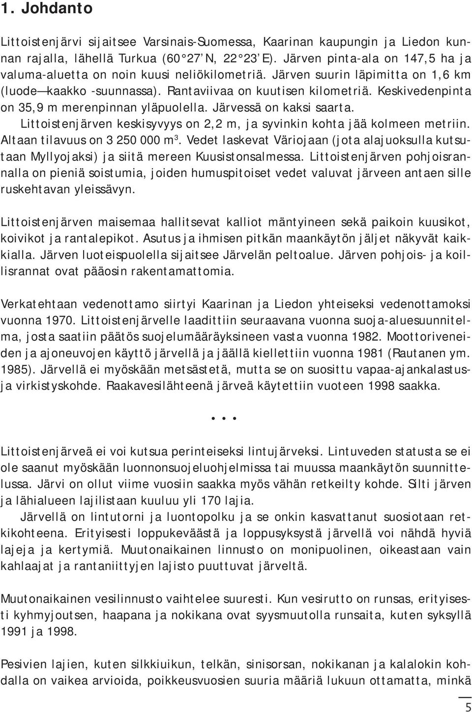 Keskivedenpinta on 35,9 m merenpinnan yläpuolella. Järvessä on kaksi saarta. Littoistenjärven keskisyvyys on 2,2 m, ja syvinkin kohta jää kolmeen metriin. Altaan tilavuus on 3 250 000 m 3.