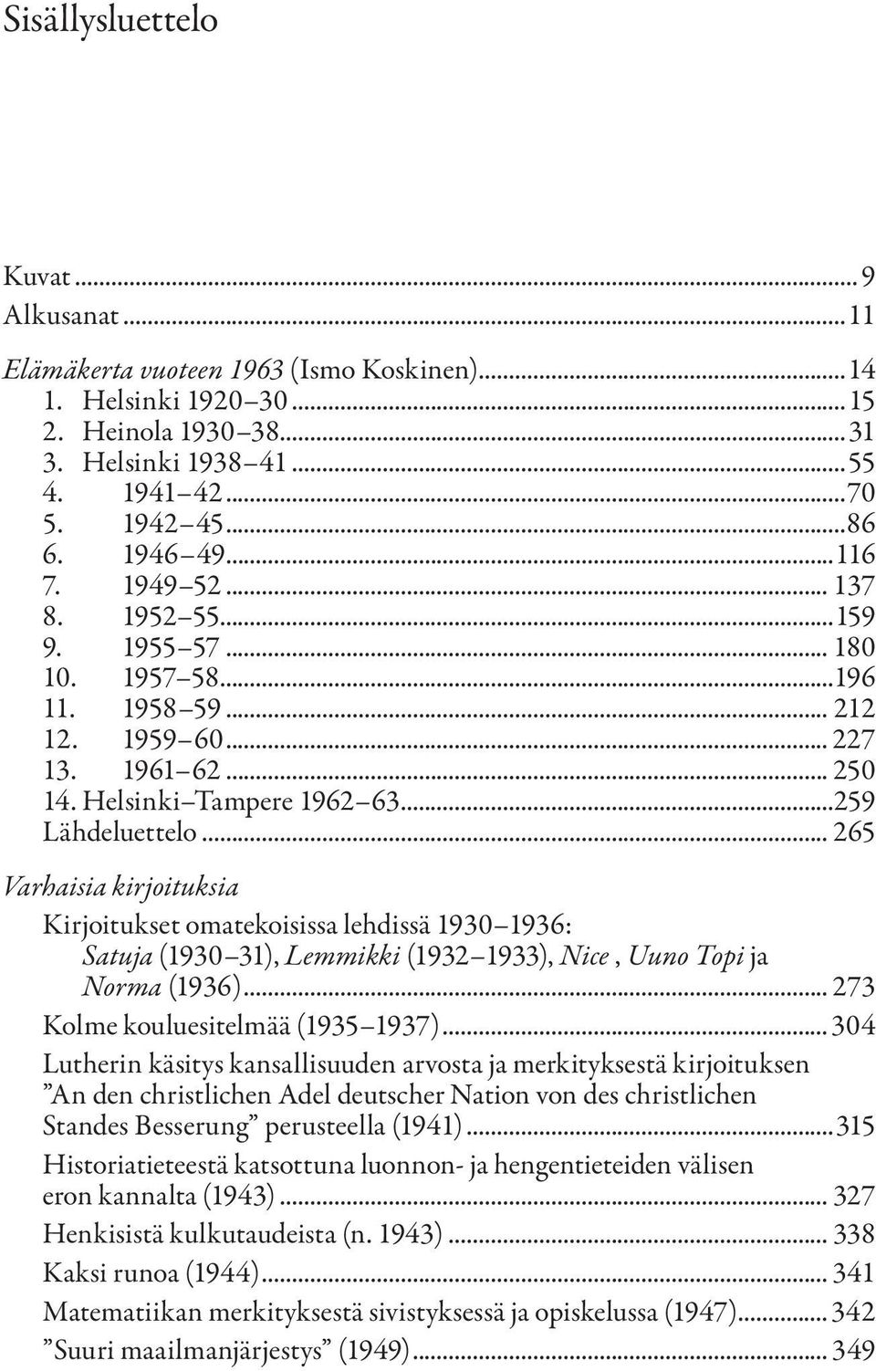 .. 265 Varhaisia kirjoituksia Kirjoitukset omatekoisissa lehdissä 1930 1936: Satuja (1930 31), Lemmikki (1932 1933), Nice, Uuno Topi ja Norma (1936)... 273 Kolme kouluesitelmää (1935 1937).