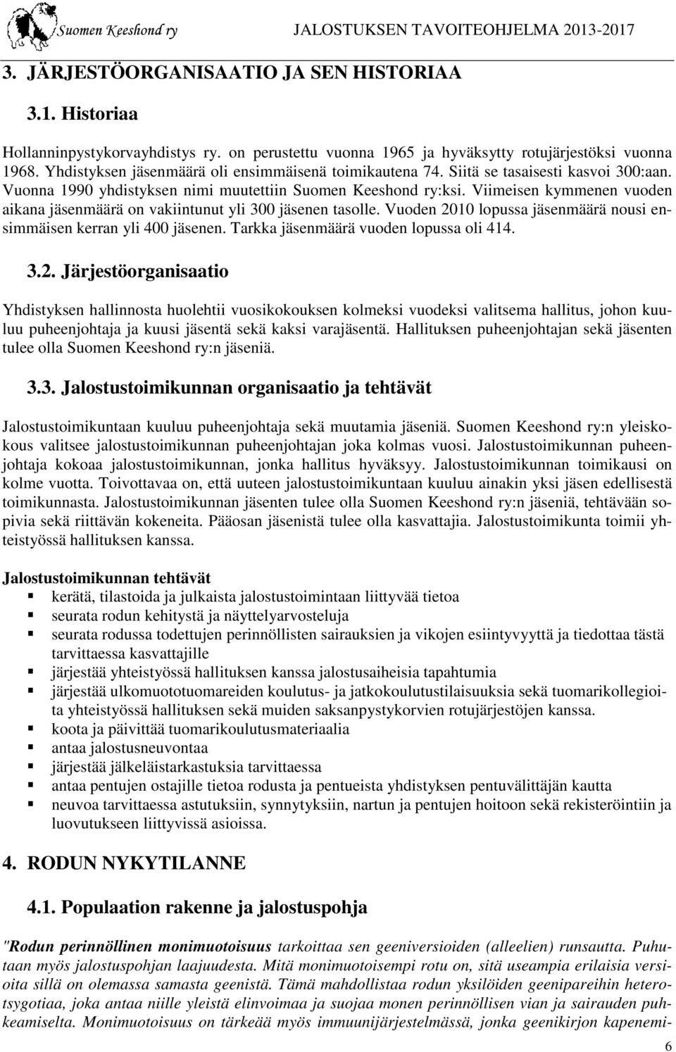 Viimeisen kymmenen vuoden aikana jäsenmäärä on vakiintunut yli 300 jäsenen tasolle. Vuoden 2010 lopussa jäsenmäärä nousi en- simmäisen kerran yli 400 jäsenen. Tarkka jäsenmäärä vuoden lopussa oli 414.