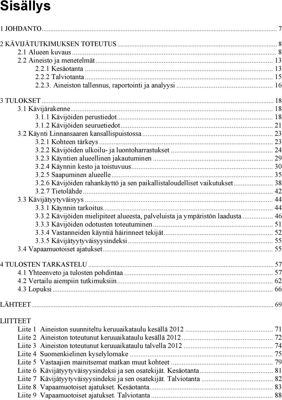 .. 24 3.2.3 Käyntien alueellinen jakautuminen... 29 3.2.4 Käynnin kesto ja toistuvuus... 30 3.2.5 Saapuminen alueelle... 35 3.2.6 Kävijöiden rahankäyttö ja sen paikallistaloudelliset vaikutukset.