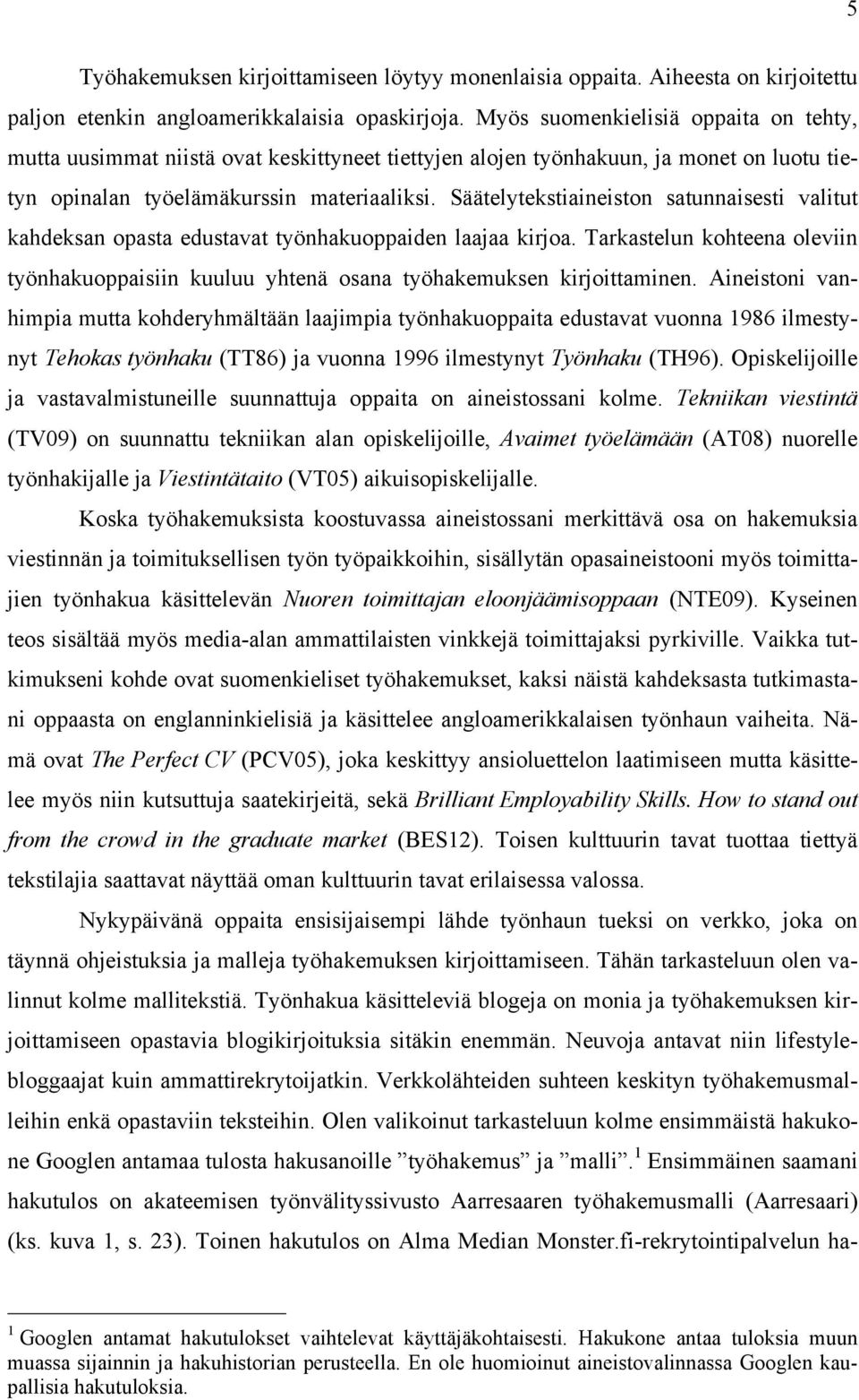 Säätelytekstiaineiston satunnaisesti valitut kahdeksan opasta edustavat työnhakuoppaiden laajaa kirjoa. Tarkastelun kohteena oleviin työnhakuoppaisiin kuuluu yhtenä osana työhakemuksen kirjoittaminen.