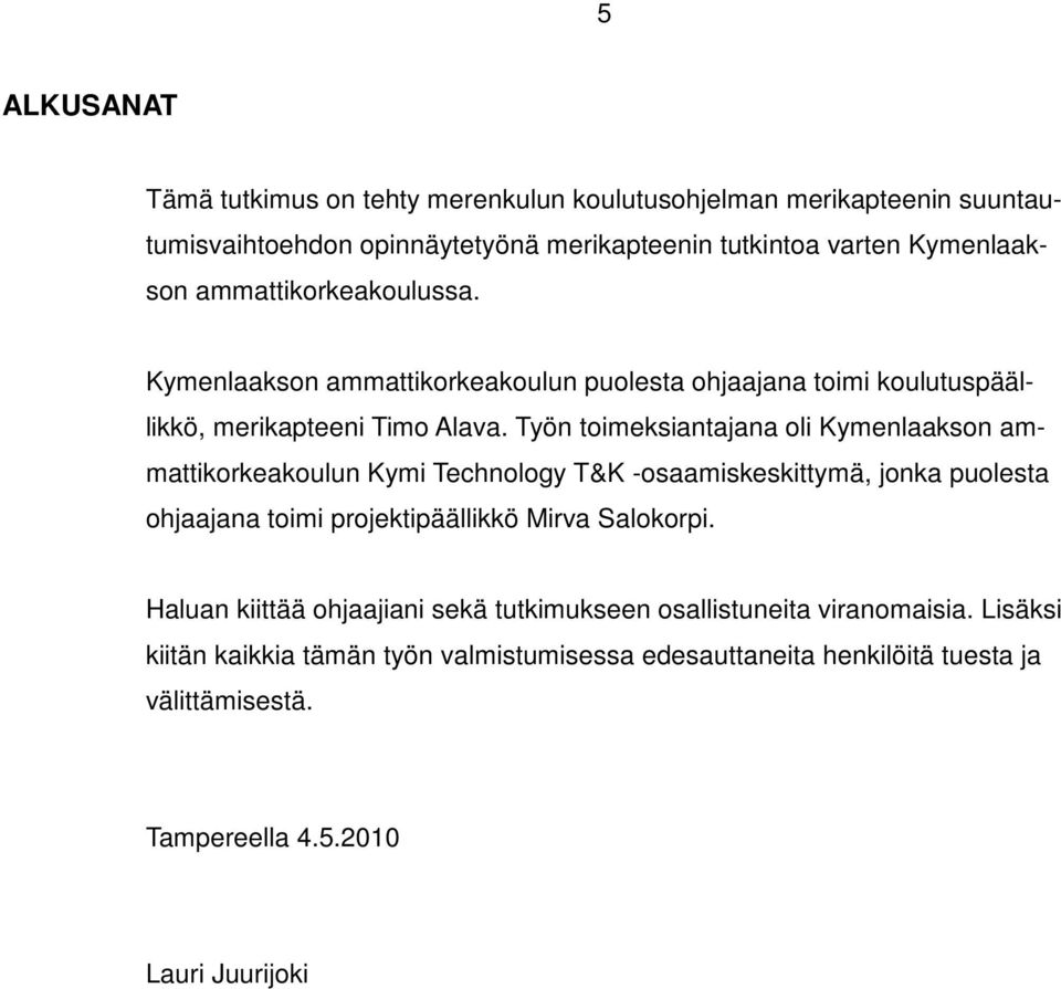 Työn toimeksiantajana oli Kymenlaakson ammattikorkeakoulun Kymi Technology T&K -osaamiskeskittymä, jonka puolesta ohjaajana toimi projektipäällikkö Mirva Salokorpi.