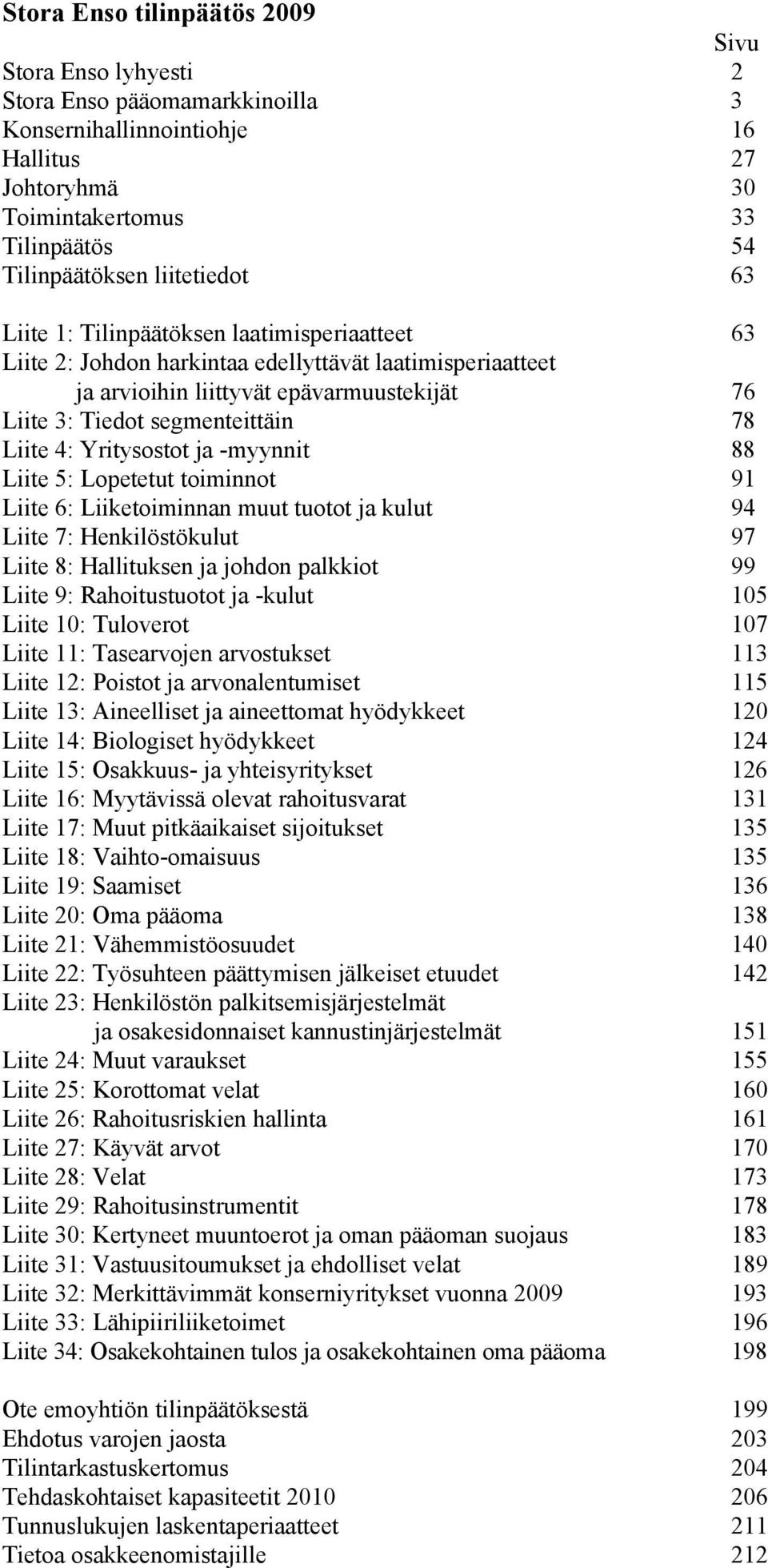 Liite 4: Yritysostot ja -myynnit 88 Liite 5: Lopetetut toiminnot 91 Liite 6: Liiketoiminnan muut tuotot ja kulut 94 Liite 7: Henkilöstökulut 97 Liite 8: Hallituksen ja johdon palkkiot 99 Liite 9: