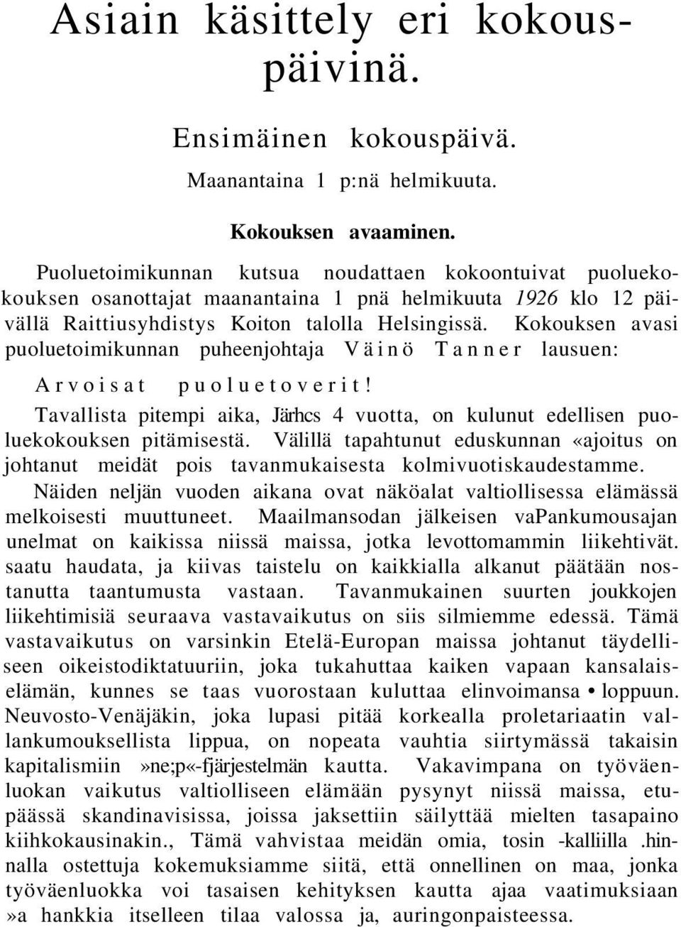 Kokouksen avasi puoluetoimikunnan puheenjohtaja Väinö Tanner lausuen: Arvoisat puoluetoverit! Tavallista pitempi aika, Järhcs 4 vuotta, on kulunut edellisen puoluekokouksen pitämisestä.