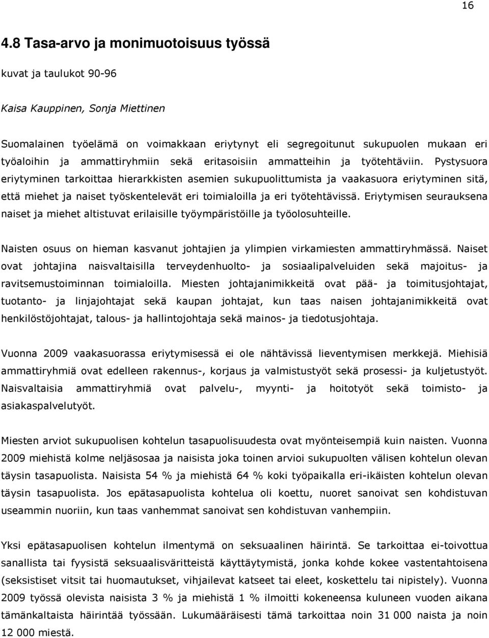 Pystysuora eriytyminen tarkoittaa hierarkkisten asemien sukupuolittumista ja vaakasuora eriytyminen sitä, että miehet ja naiset työskentelevät eri toimialoilla ja eri työtehtävissä.