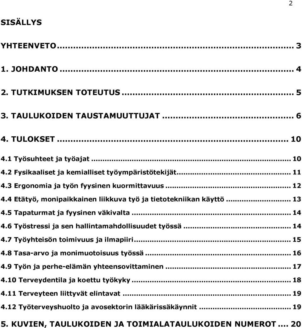 6 Työstressi ja sen hallintamahdollisuudet työssä... 14 4.7 Työyhteisön toimivuus ja ilmapiiri... 15 4.8 Tasa-arvo ja monimuotoisuus työssä... 16 4.9 Työn ja perhe-elämän yhteensovittaminen... 17 4.