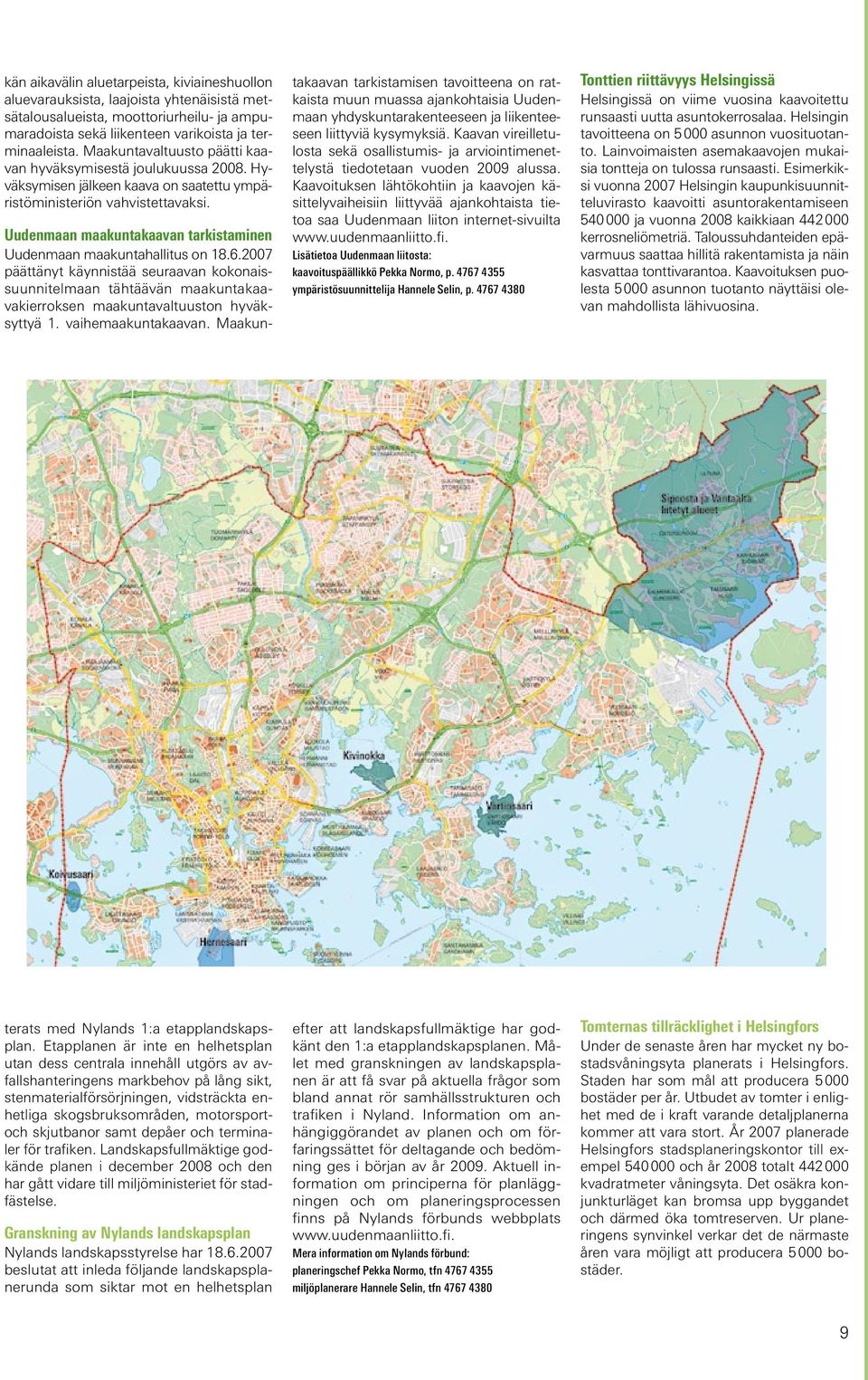 Uudenmaan maakuntakaavan tarkistaminen Uudenmaan maakuntahallitus on 18.6.2007 päättänyt käynnistää seuraavan kokonaissuunnitelmaan tähtäävän maakuntakaavakierroksen maakuntavaltuuston hyväksyttyä 1.