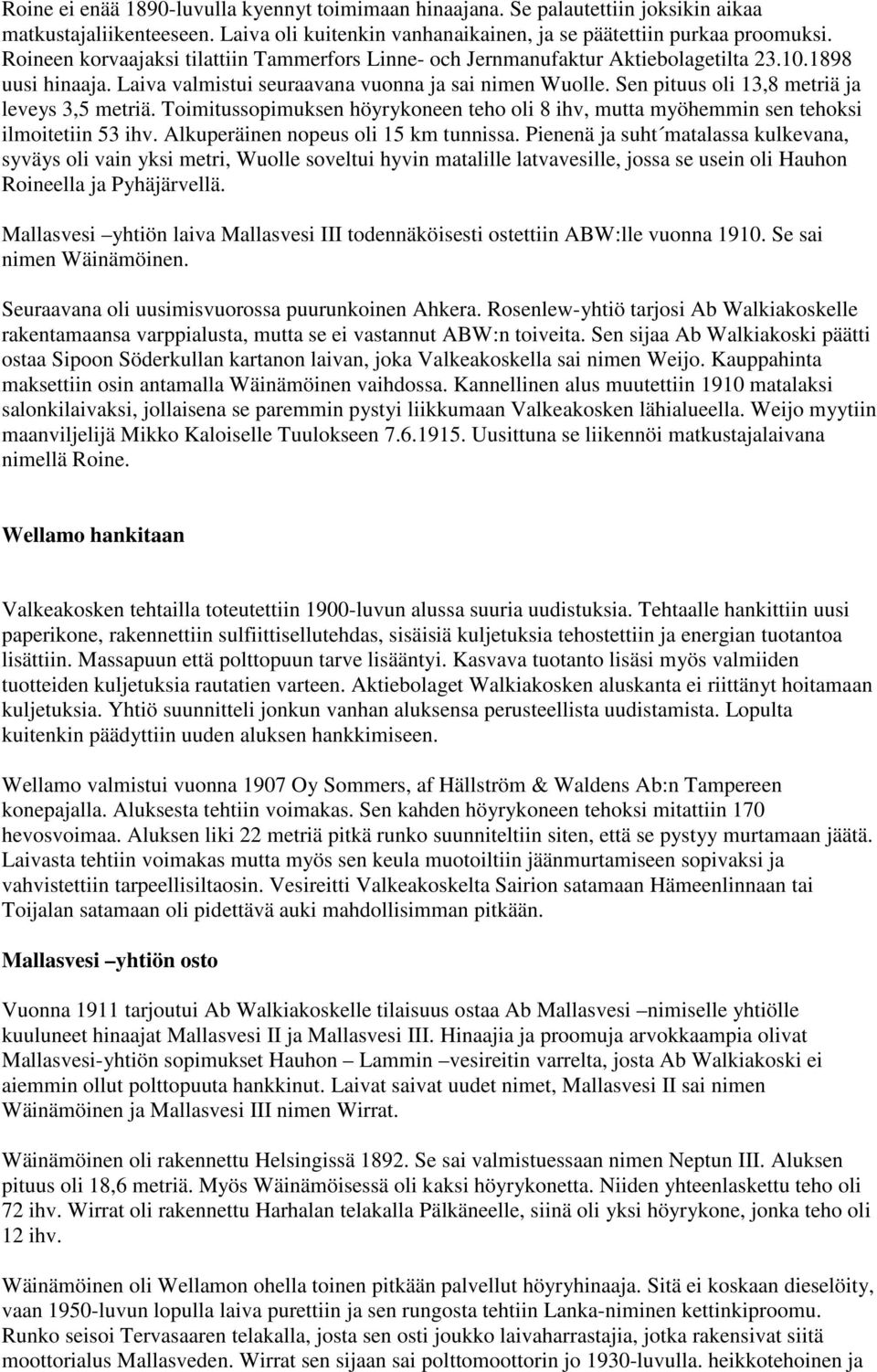 Sen pituus oli 13,8 metriä ja leveys 3,5 metriä. Toimitussopimuksen höyrykoneen teho oli 8 ihv, mutta myöhemmin sen tehoksi ilmoitetiin 53 ihv. Alkuperäinen nopeus oli 15 km tunnissa.