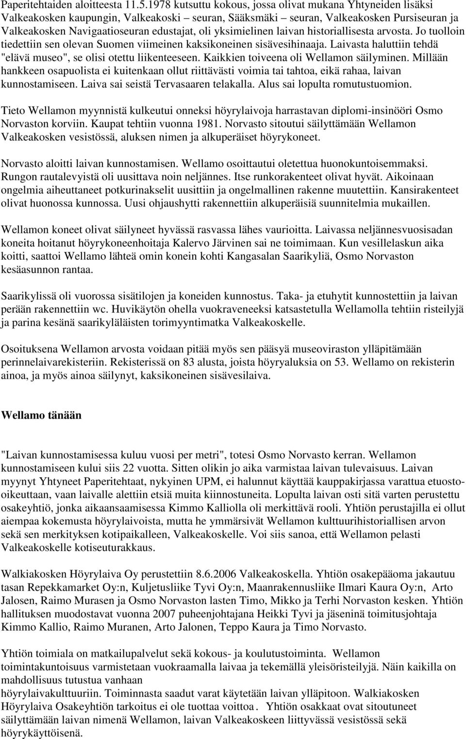 yksimielinen laivan historiallisesta arvosta. Jo tuolloin tiedettiin sen olevan Suomen viimeinen kaksikoneinen sisävesihinaaja. Laivasta haluttiin tehdä "elävä museo", se olisi otettu liikenteeseen.