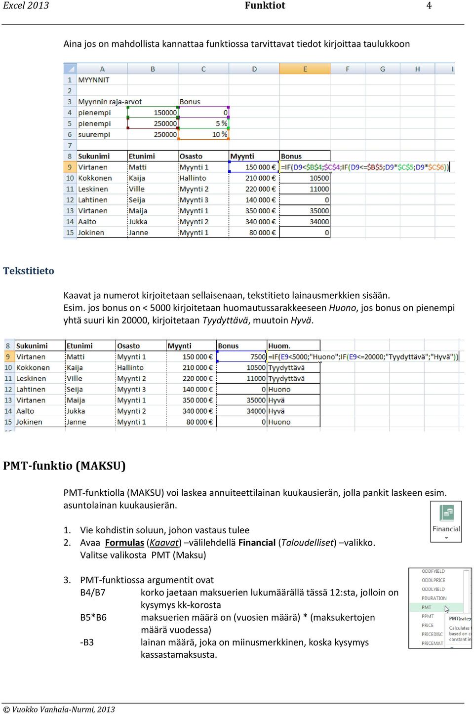 PMT-funktio (MAKSU) PMT-funktiolla (MAKSU) voi laskea annuiteettilainan kuukausierän, jolla pankit laskeen esim. asuntolainan kuukausierän. 1. Vie kohdistin soluun, johon vastaus tulee 2.