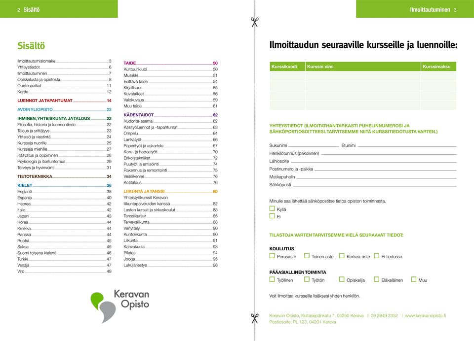 ..24 Kursseja nuorille...25 Kursseja miehille...27 Kasvatus ja oppiminen...28 Psykologia ja itsetuntemus...29 Terveys ja hyvinvointi...31 TIETOTEKNIIKKA...34 KIELET...36 Englanti...38 Espanja.
