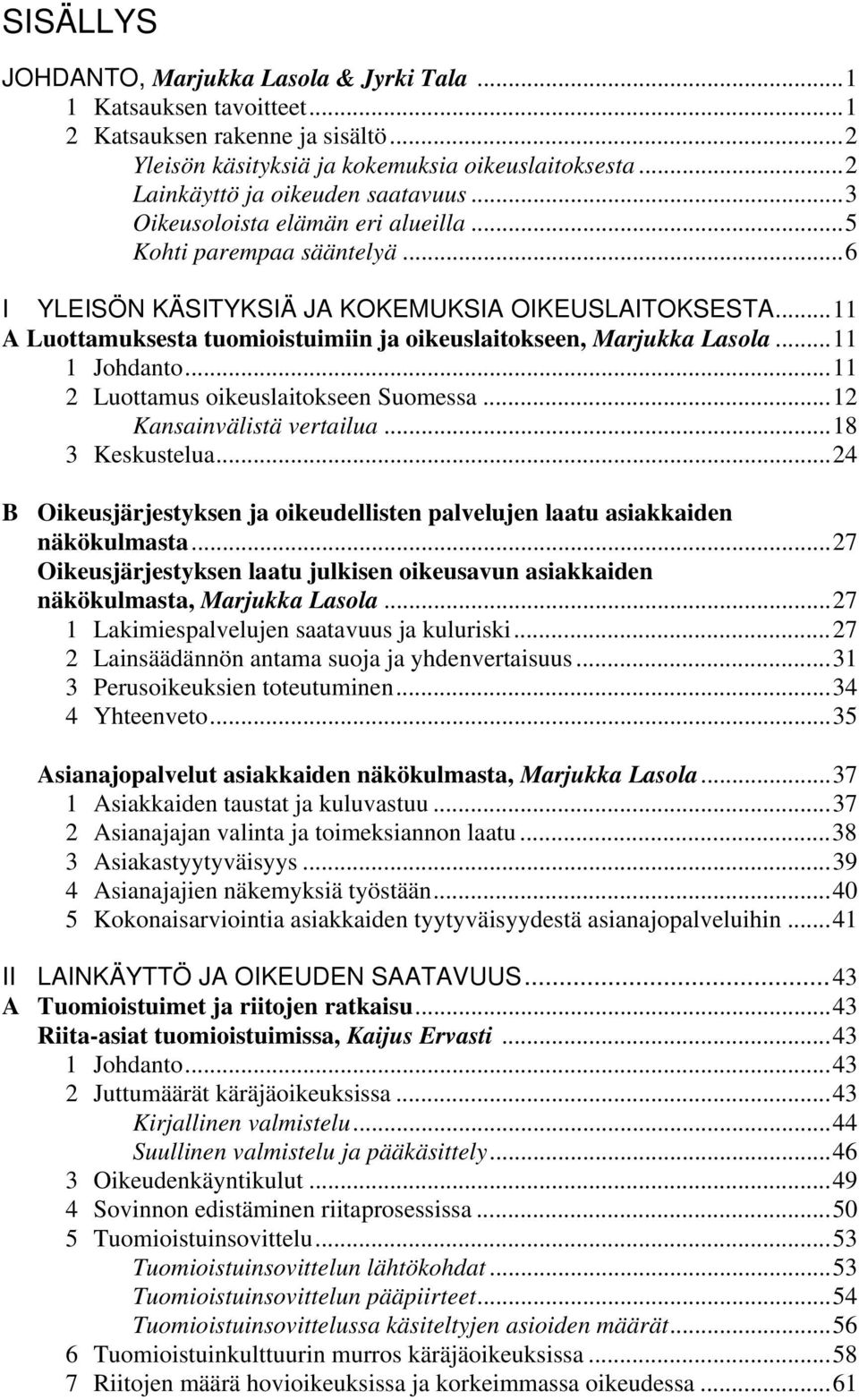 ..11 A Luottamuksesta tuomioistuimiin ja oikeuslaitokseen, Marjukka Lasola...11 1 Johdanto...11 2 Luottamus oikeuslaitokseen Suomessa...12 Kansainvälistä vertailua...18 3 Keskustelua.