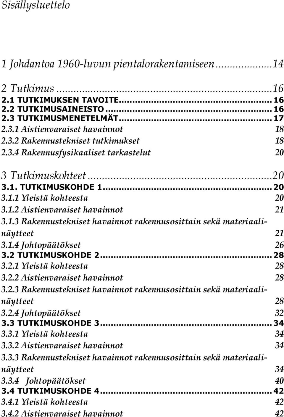 1.4 Johtopäätökset 26 3.2 TUTKIMUSKOHDE 2... 28 3.2.1 Yleistä kohteesta 28 3.2.2 Aistienvaraiset havainnot 28 3.2.3 Rakennustekniset havainnot rakennusosittain sekä materiaalinäytteet 28 3.2.4 Johtopäätökset 32 3.