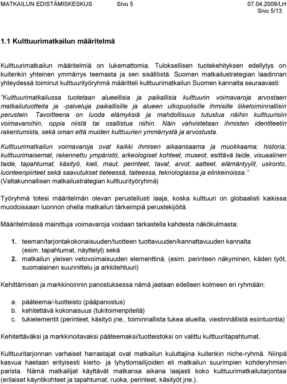 Suomen matkailustrategian laadinnan yhteydessä toiminut kulttuurityöryhmä määritteli kulttuurimatkailun Suomen kannalta seuraavasti: Kulttuurimatkailussa tuotetaan alueellisia ja paikallisia