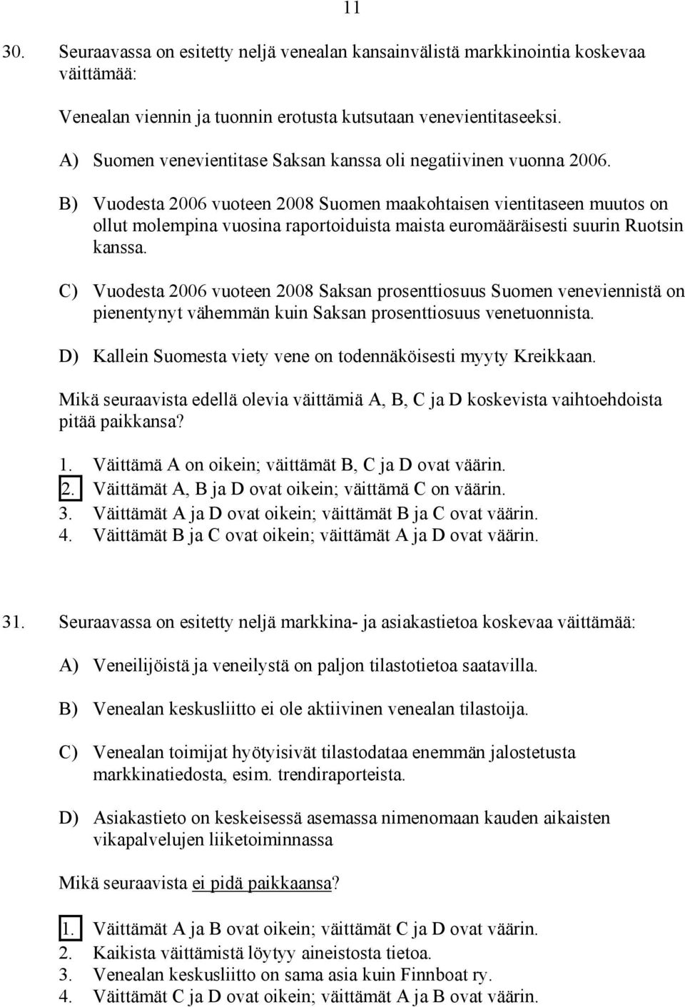 B) Vuodesta 2006 vuoteen 2008 Suomen maakohtaisen vientitaseen muutos on ollut molempina vuosina raportoiduista maista euromääräisesti suurin Ruotsin kanssa.