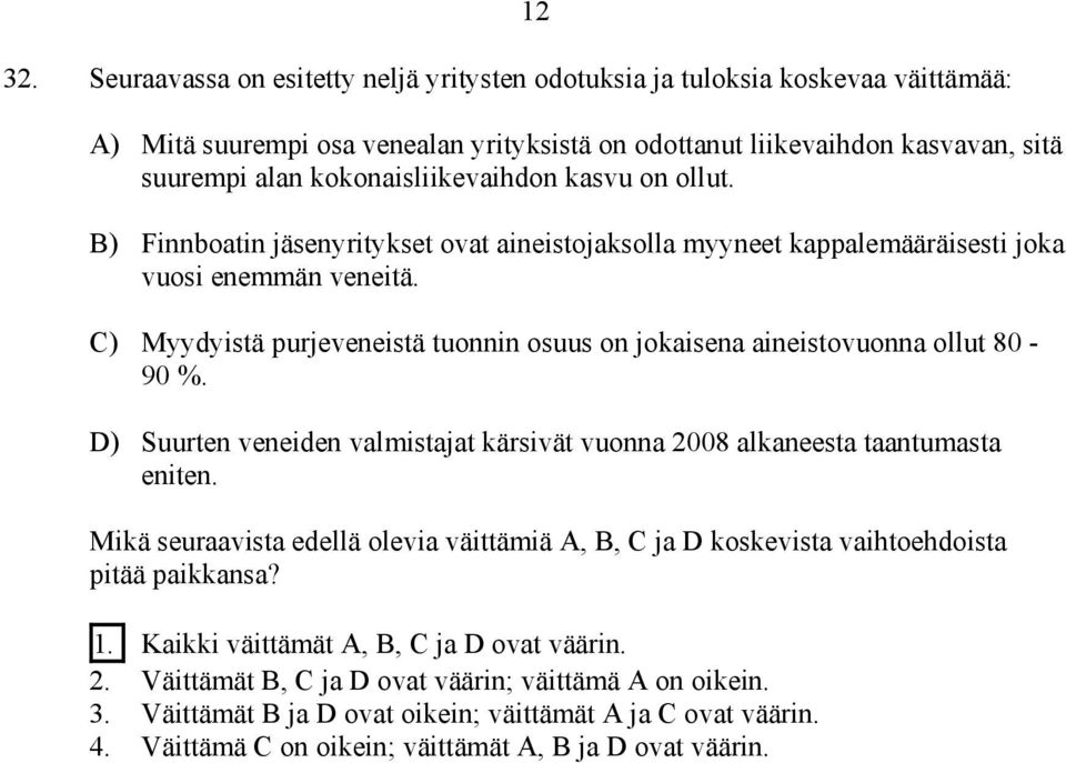 C) Myydyistä purjeveneistä tuonnin osuus on jokaisena aineistovuonna ollut 80-90 %. D) Suurten veneiden valmistajat kärsivät vuonna 2008 alkaneesta taantumasta eniten.