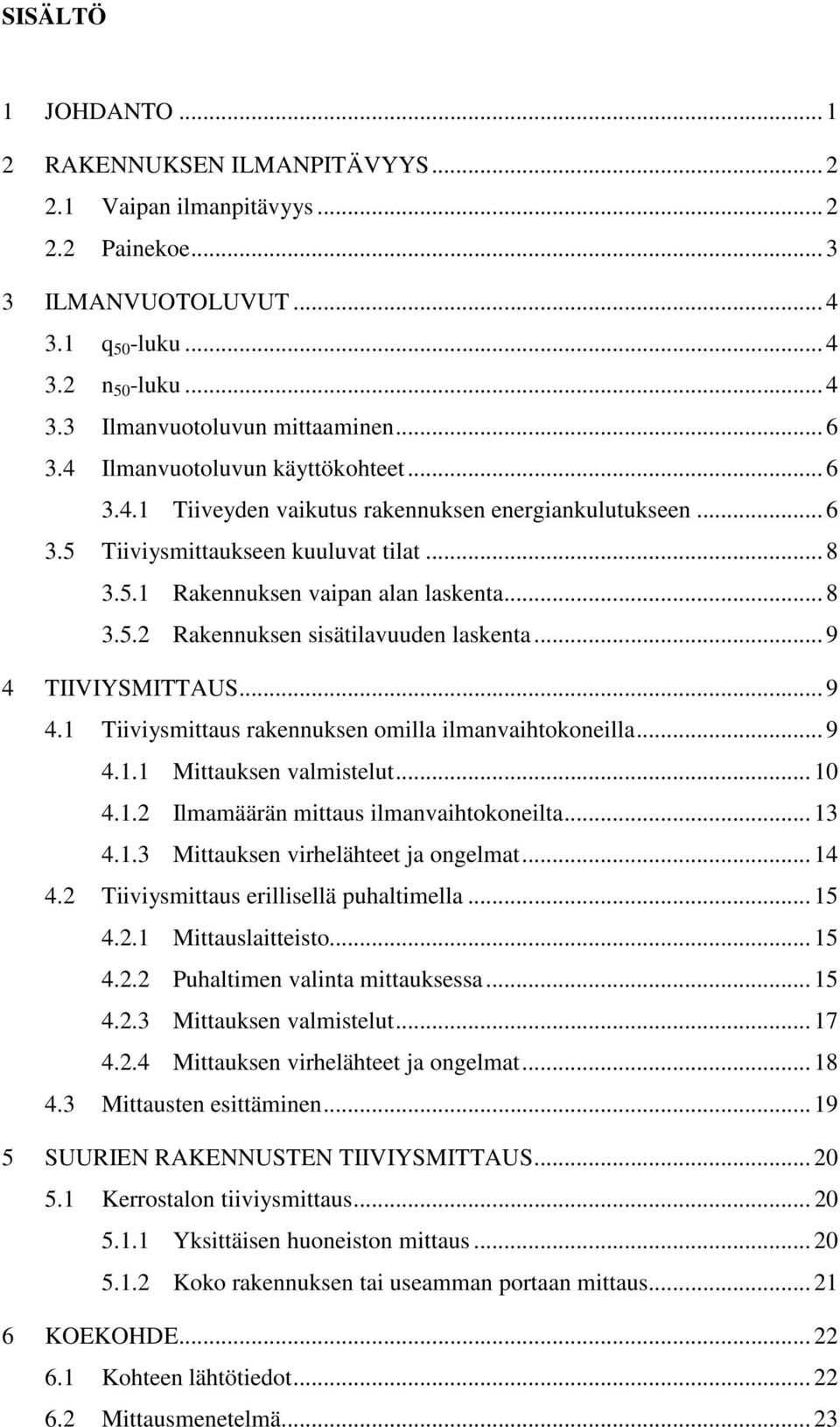 .. 9 4 TIIVIYSMITTAUS... 9 4.1 Tiiviysmittaus rakennuksen omilla ilmanvaihtokoneilla... 9 4.1.1 Mittauksen valmistelut... 10 4.1.2 Ilmamäärän mittaus ilmanvaihtokoneilta... 13 4.1.3 Mittauksen virhelähteet ja ongelmat.