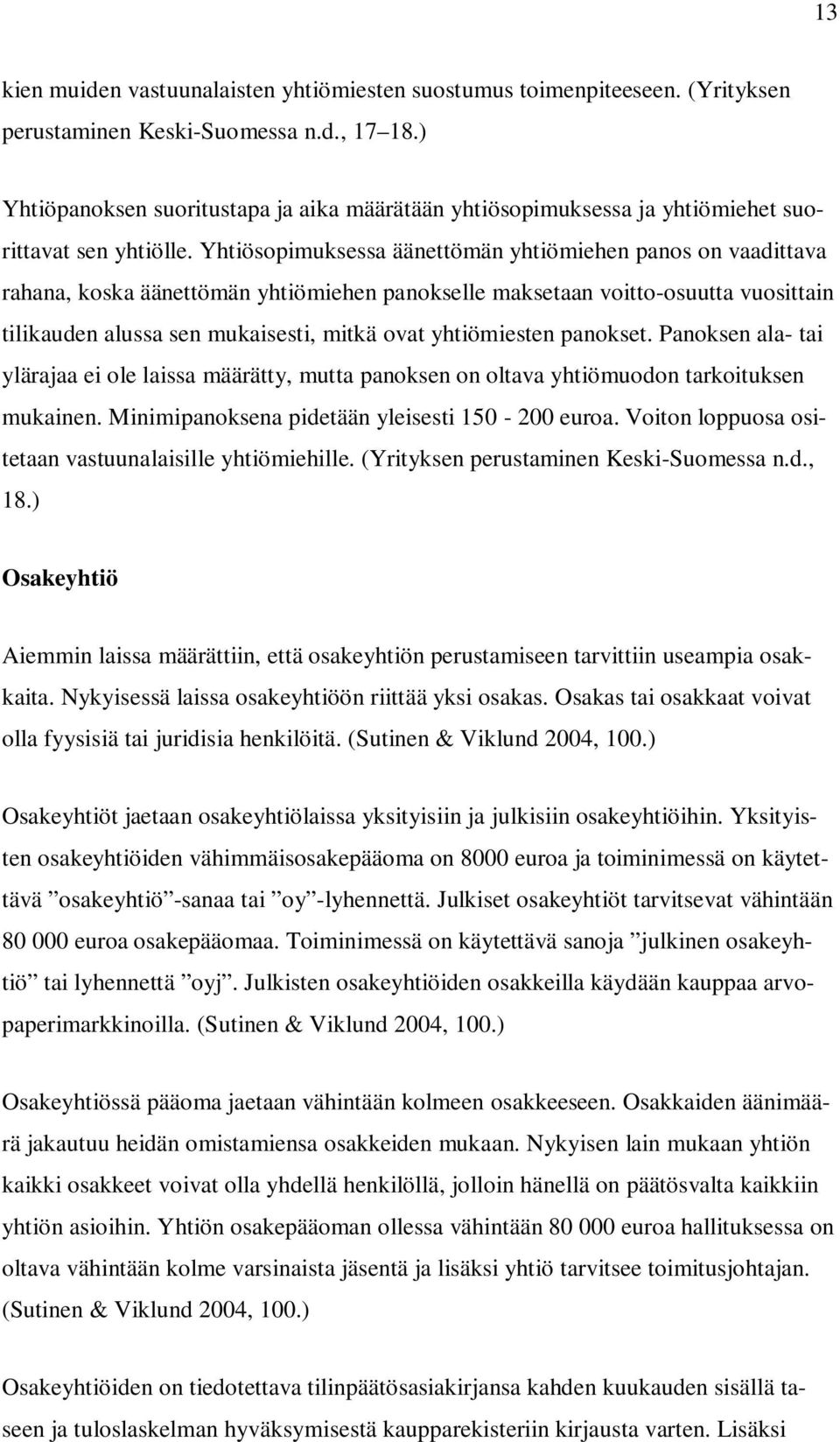 Yhtiösopimuksessa äänettömän yhtiömiehen panos on vaadittava rahana, koska äänettömän yhtiömiehen panokselle maksetaan voitto-osuutta vuosittain tilikauden alussa sen mukaisesti, mitkä ovat