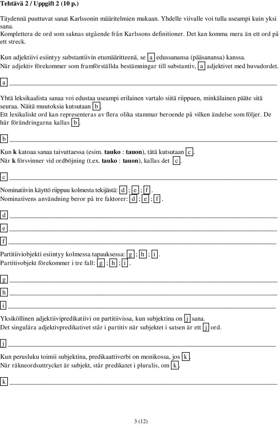 Kun adjektiivi esiintyy substantiivin etumääritteenä, se a edussanansa (pääsanansa) kanssa. När adjektiv förekommer som framförställda bestämningar till substantiv, a adjektivet med huvudordet.