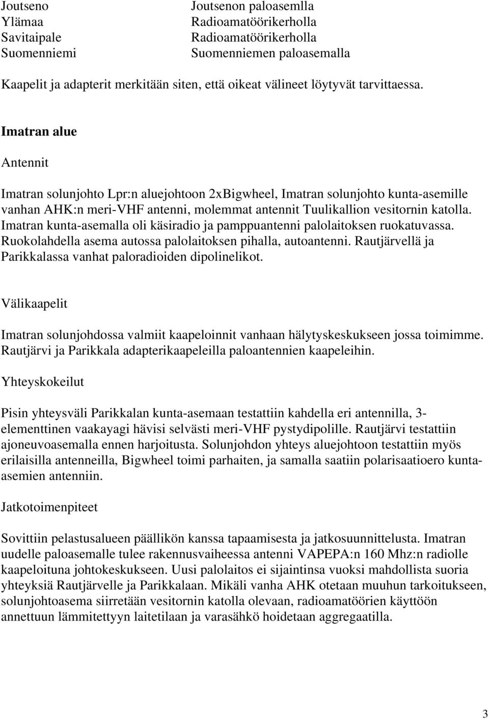 Imatran kunta-asemalla oli käsiradio ja pamppuantenni palolaitoksen ruokatuvassa. Ruokolahdella asema autossa palolaitoksen pihalla, autoantenni.